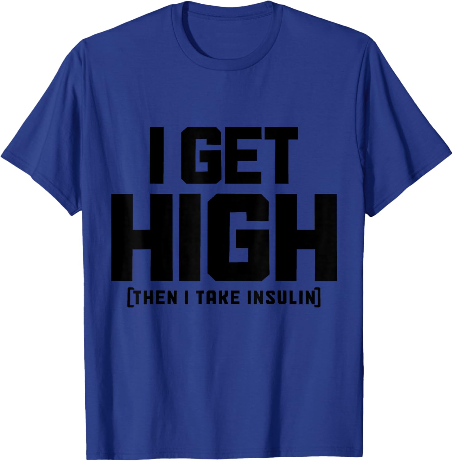 I Get High Then I Take Insulin Diabetes Awareness T1D Funny T-Shirt - T-Shirt | Royal