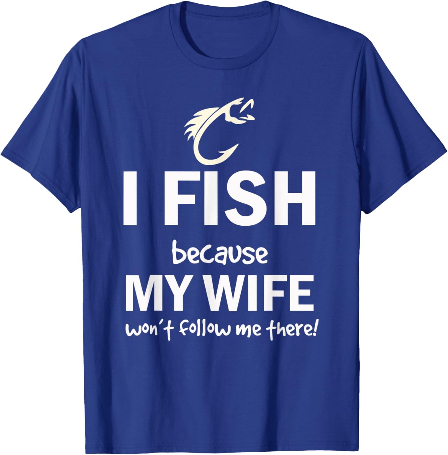 I Fish Because My Wife Won't Follow Me There T-Shirt - T-Shirt | Royal