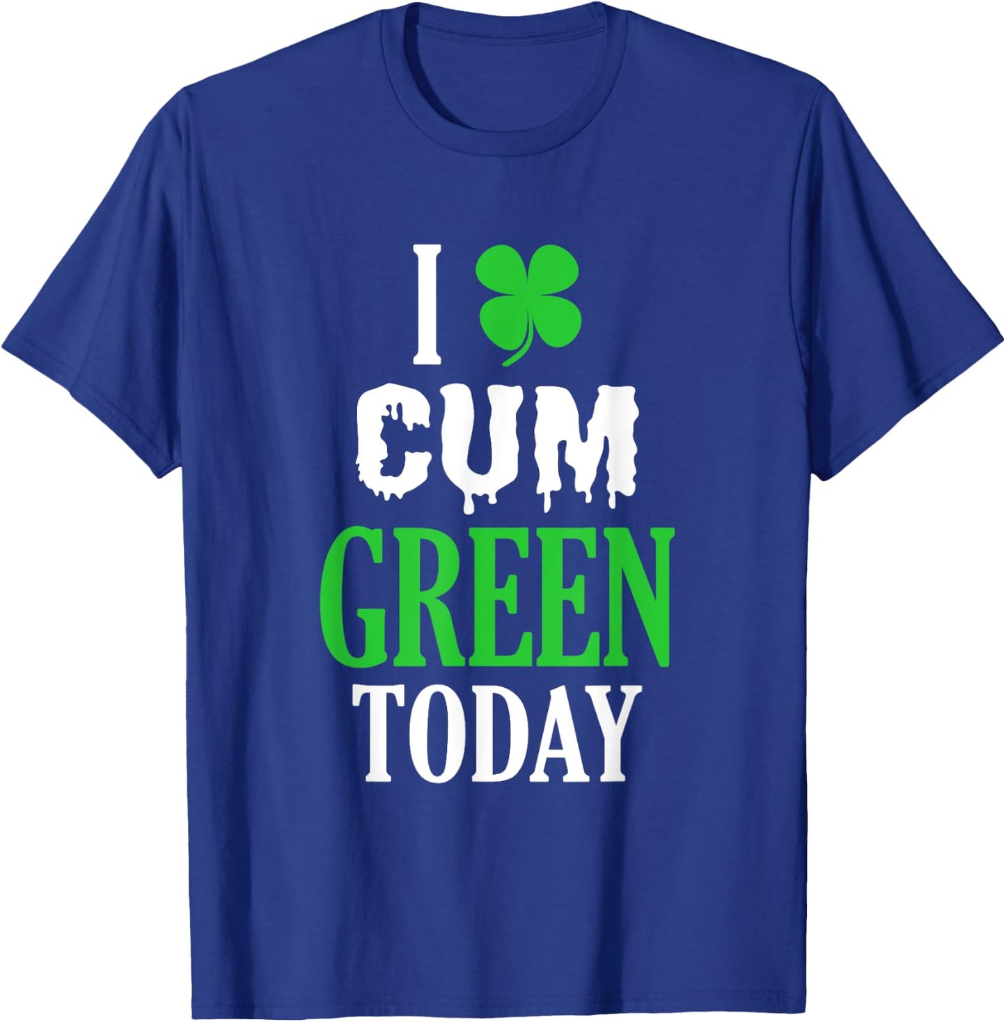 Inappropriate St Patricks Day I Cum Green Today T-Shirt - T-Shirt | Royal