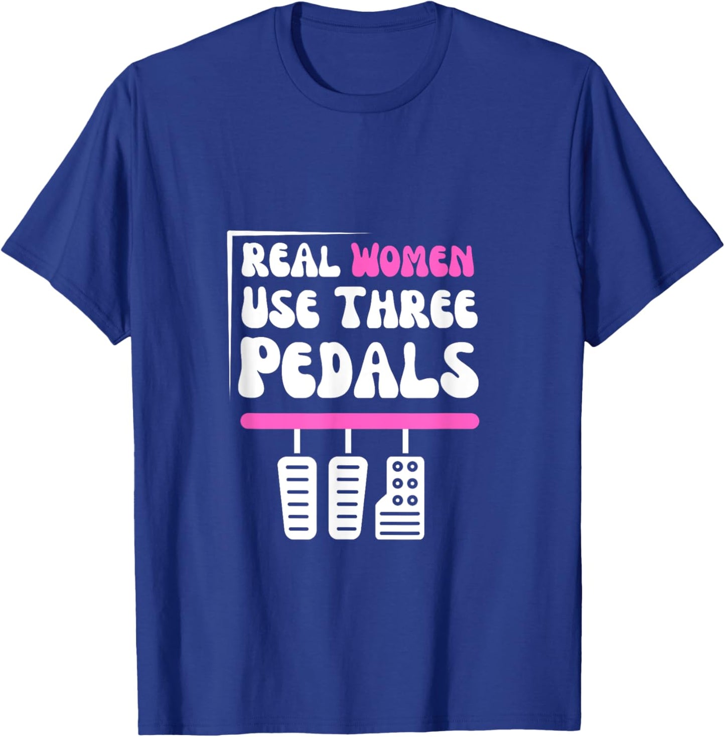 Real Women Use Three Pedals - Stick Shift Car Lover Funny T-Shirt - T-Shirt | Royal