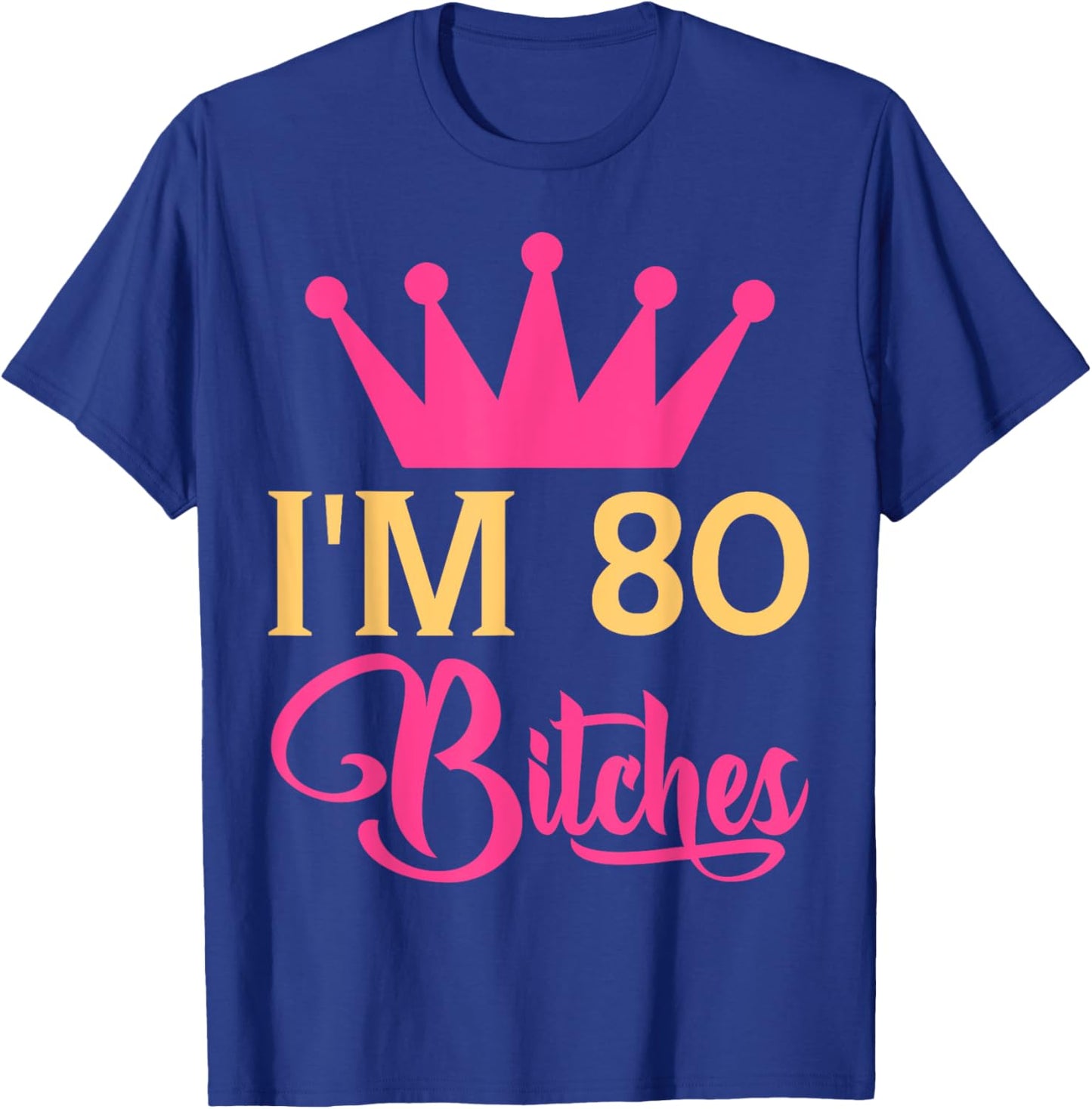 Im 80 Bitches Funny Adulthood Birthday T-Shirt - T-Shirt | Royal