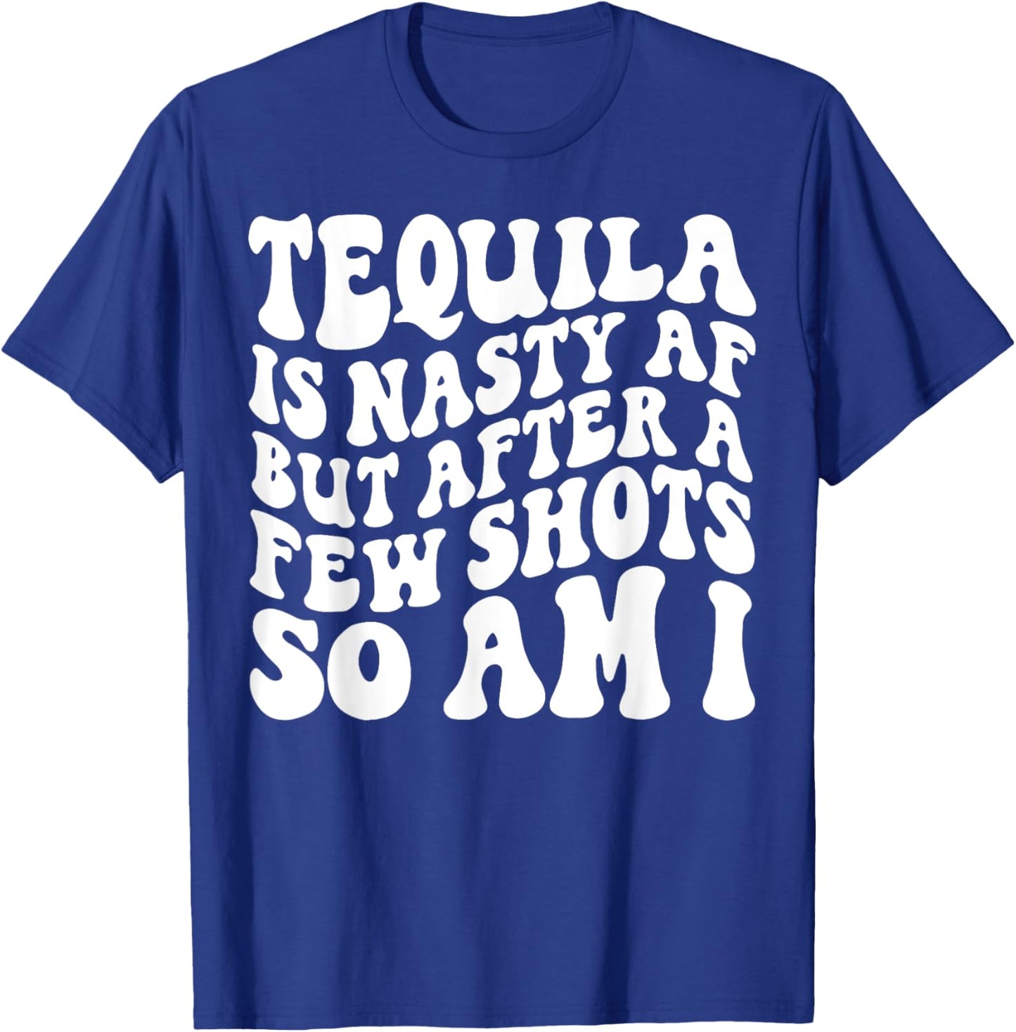 Tequila Is Nasty Af But After A Few Shots So Am I T-Shirt - T-Shirt | Royal