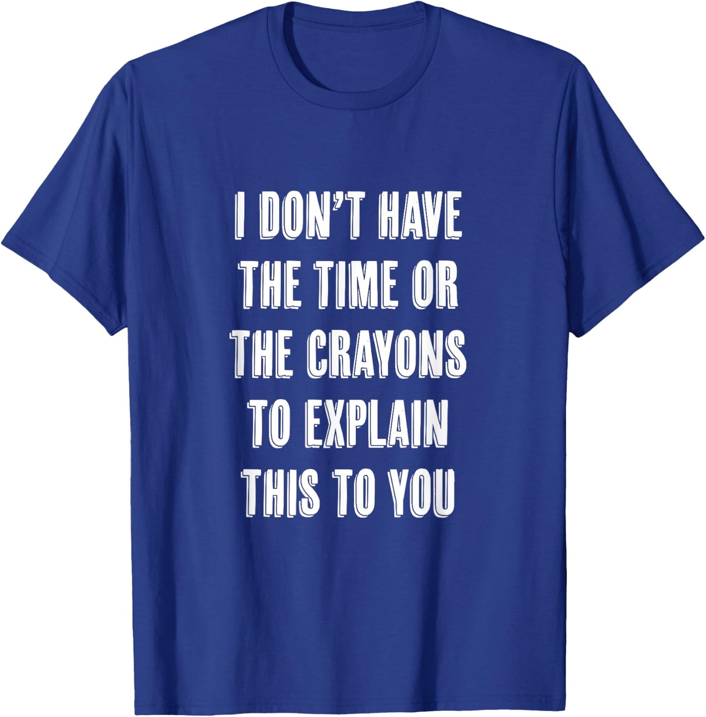 I Don't Have the Time or the CRAYONS to Explain this to You T-Shirt - T-Shirt | Royal