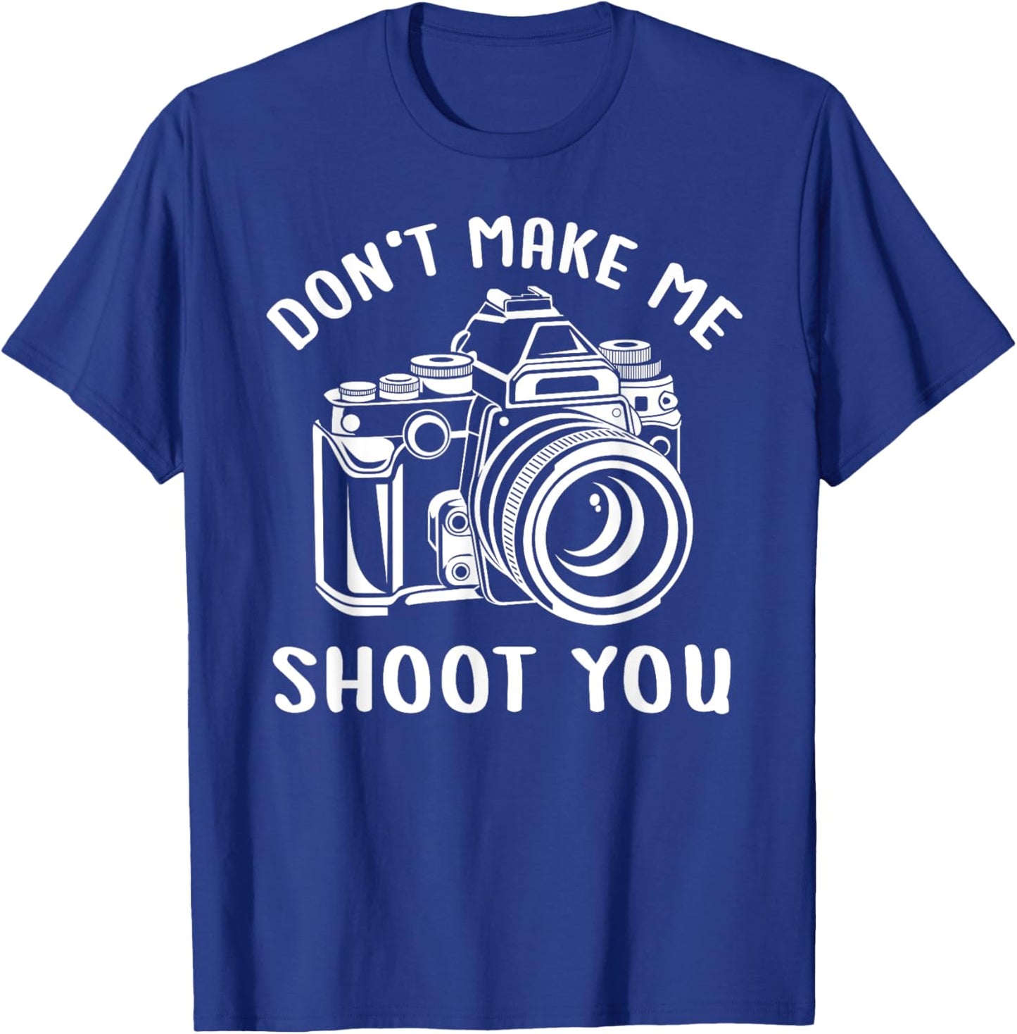 Don't Make Me Shoot You Unique Shirt for Photography Lovers T-Shirt - T-Shirt | Royal