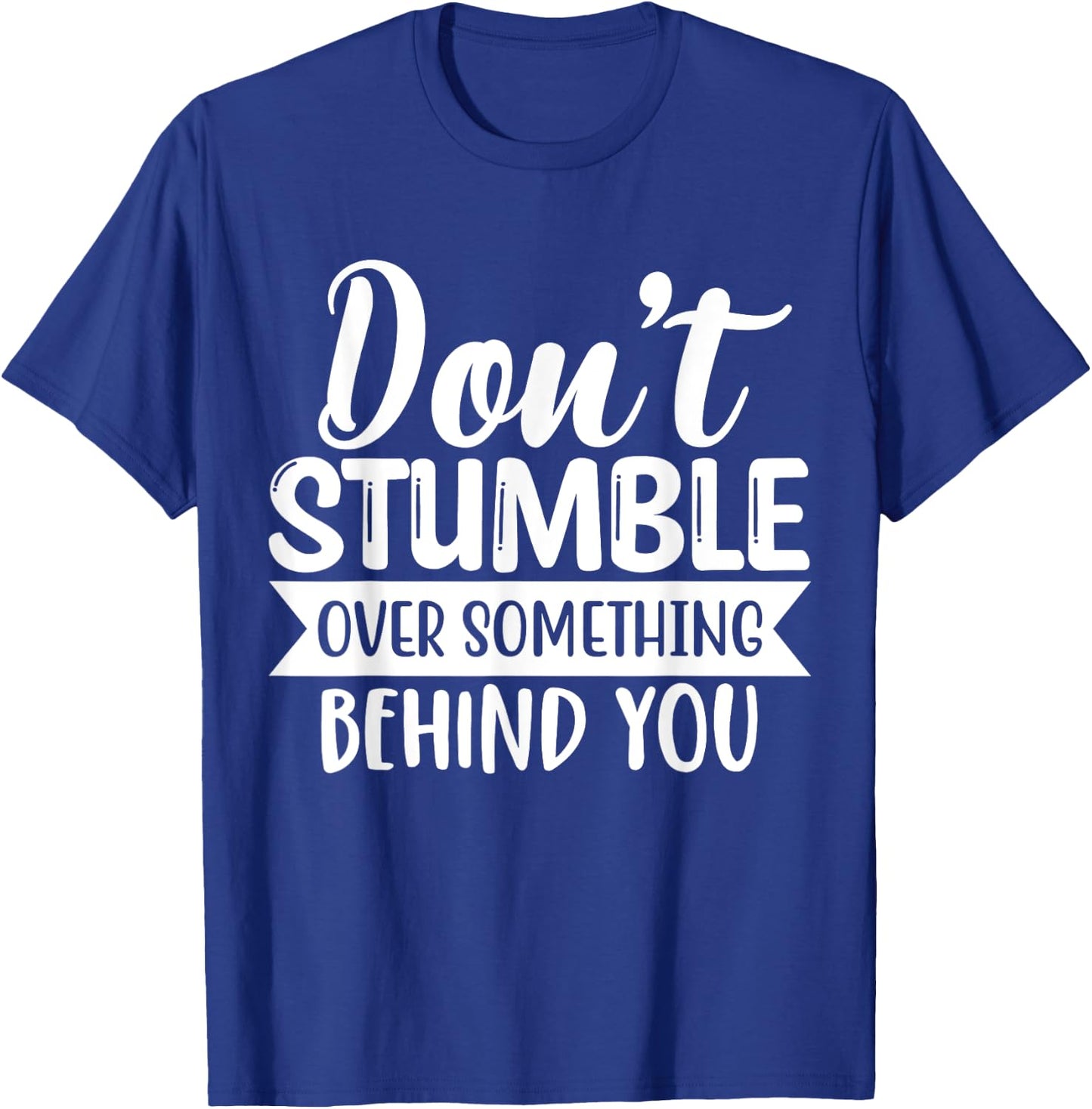 Inspirational Quote Don't Stumble Over Something Behind You T-Shirt - T-Shirt | Royal