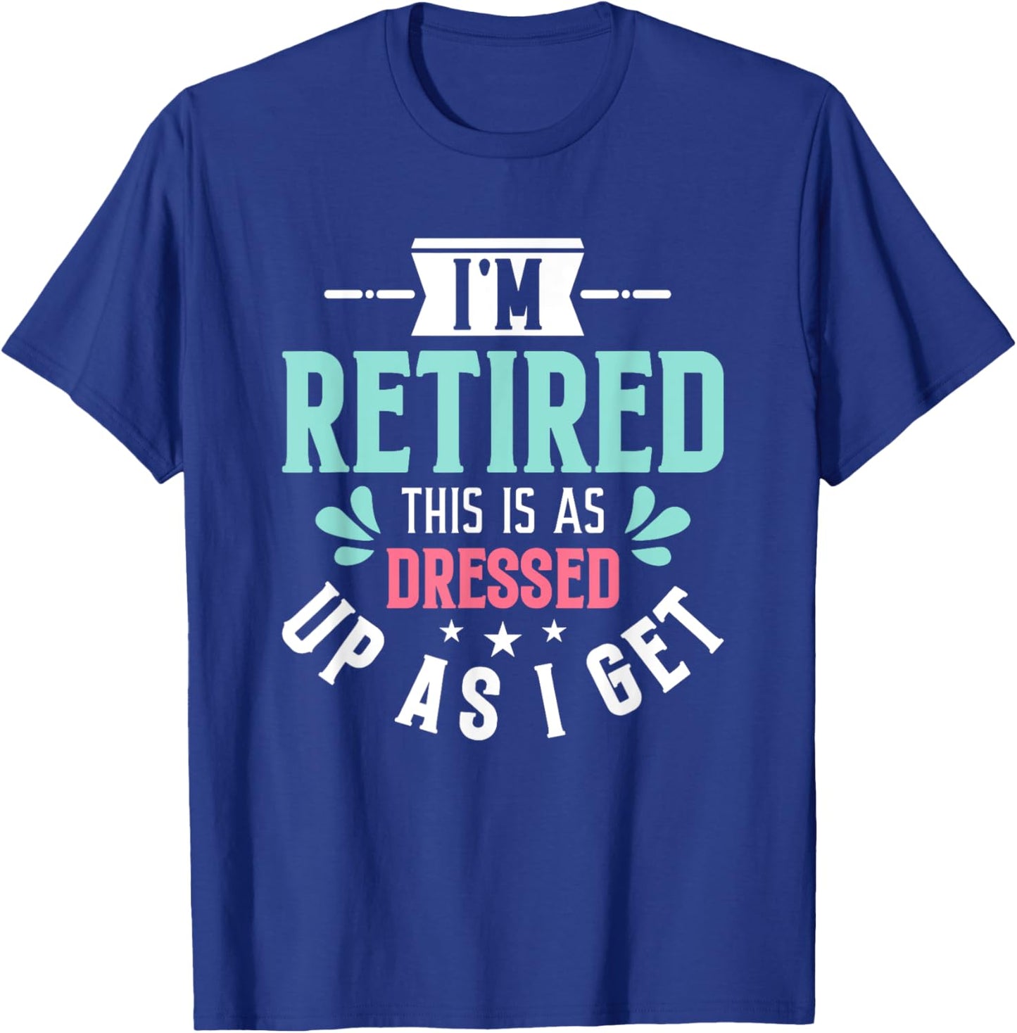 Funny I'm Retired This Is As Dressed Up As I Get T-Shirt - T-Shirt | Royal