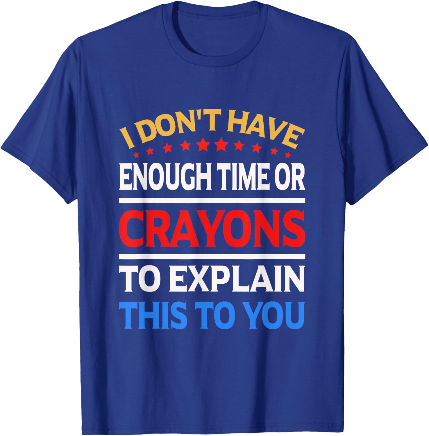 I Don't Have Enough Time Or Crayons To Explain This To You T-Shirt - T-Shirt | Royal