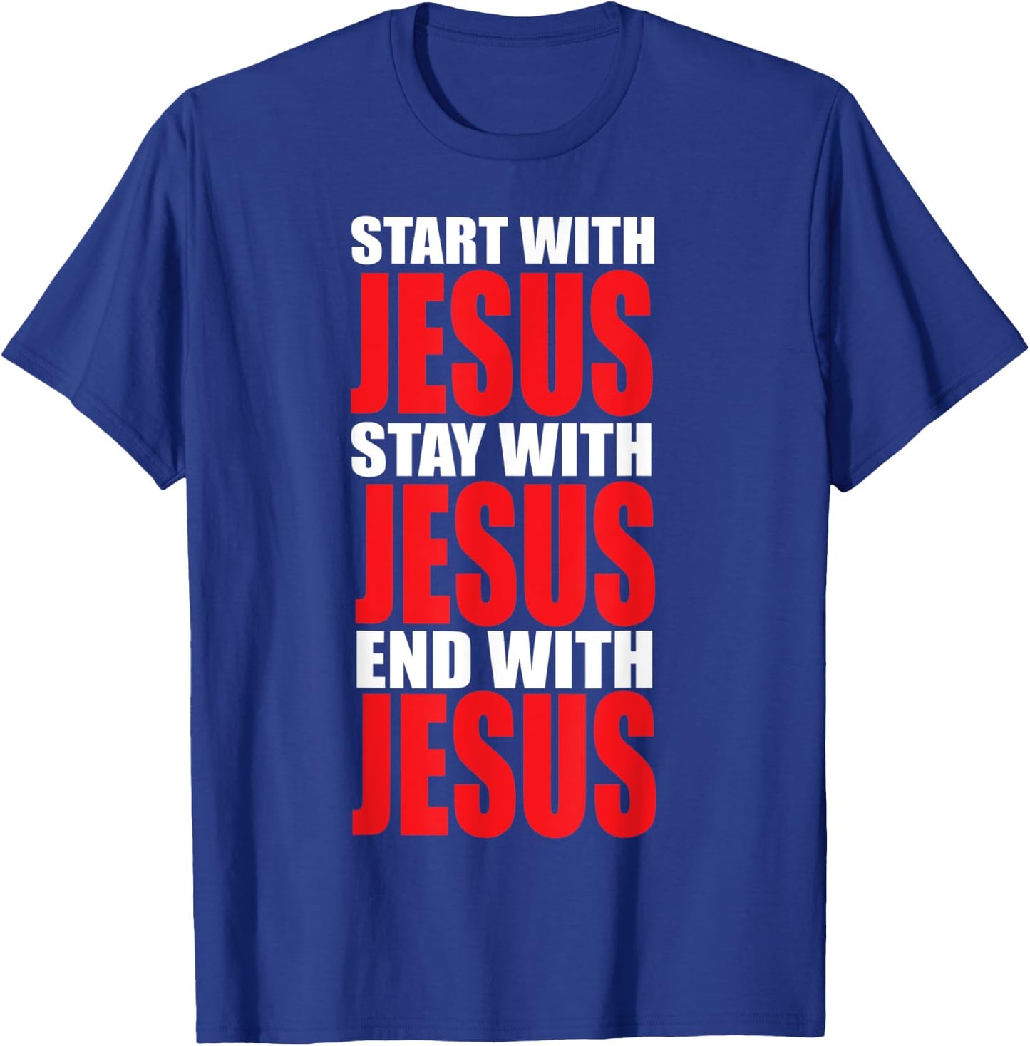 Start with Jesus Stay with Jesus End with Jesus T-Shirt - T-Shirt | Royal