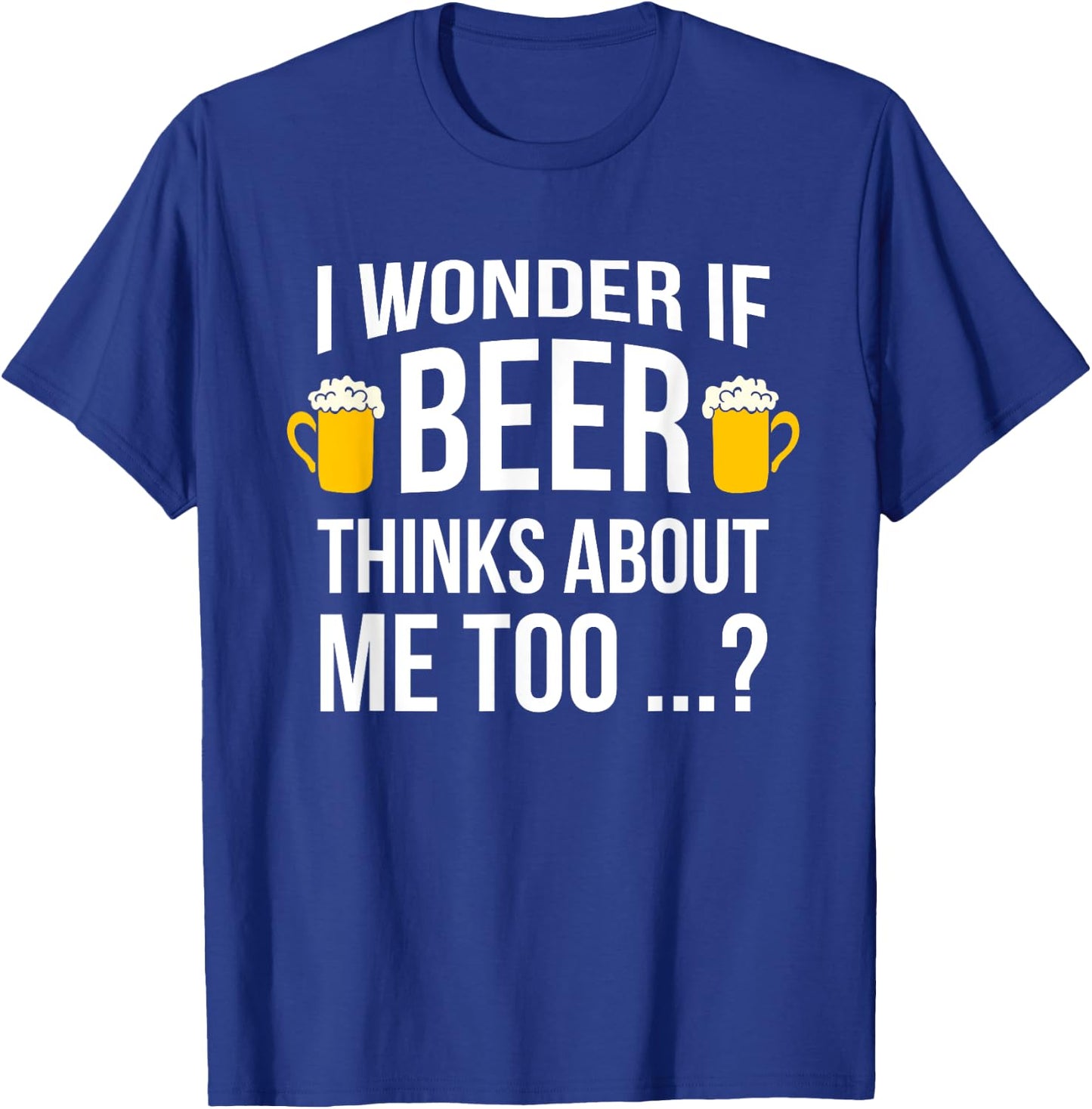 I Wonder If Beer Thinks About Me Too Funny Gift Men T Shirt T-Shirt - T-Shirt | Royal