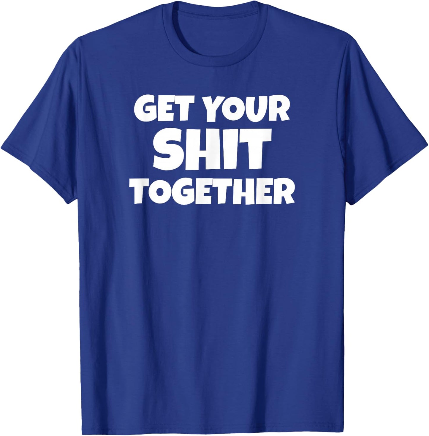 Get Your Shit Together Funny Meme Humor Motivational Adult T-Shirt - T-Shirt | Royal