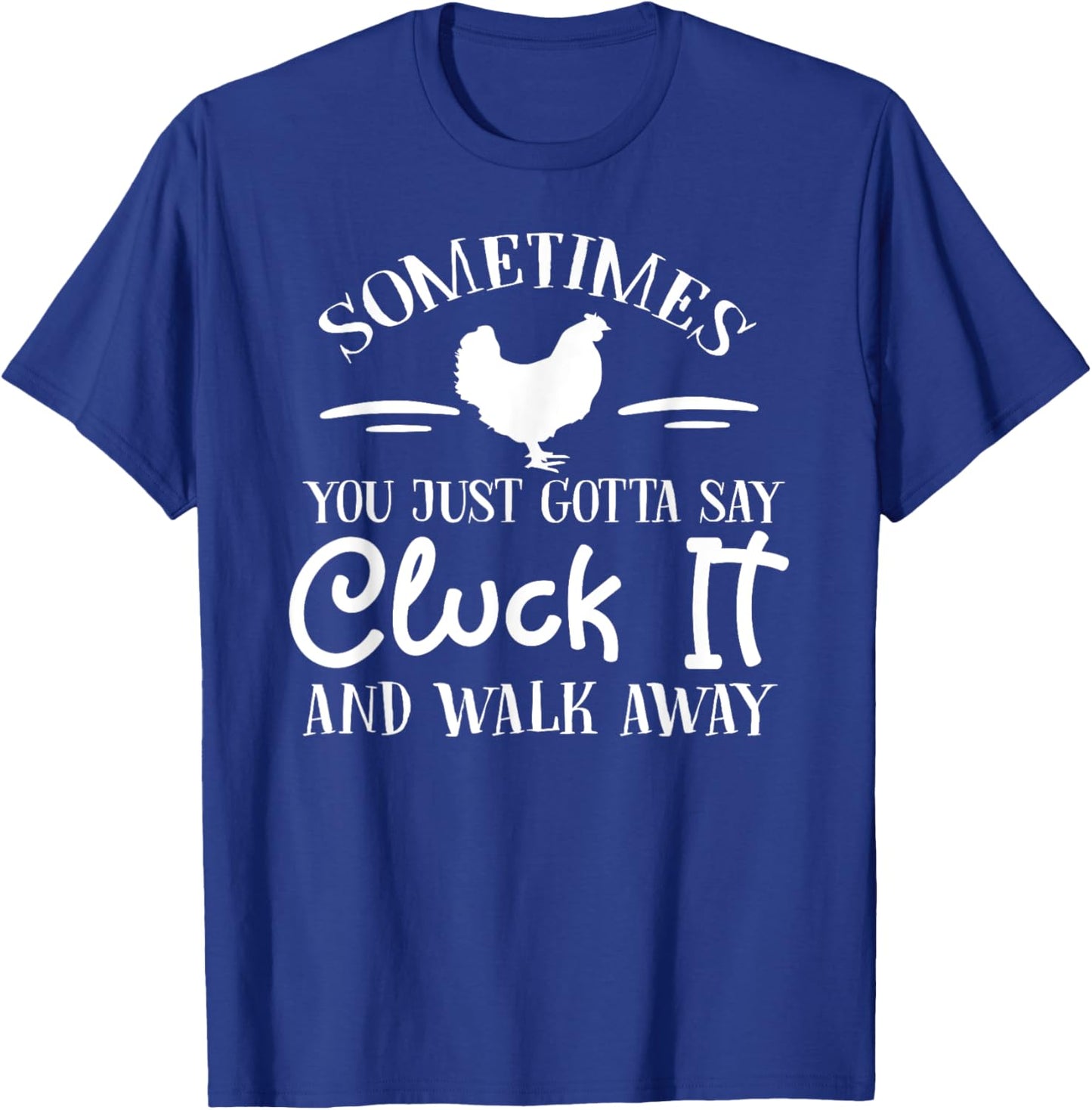 Sometimes You Just Gotta Say Cluck it and Walk Away T-Shirt - T-Shirt | Royal