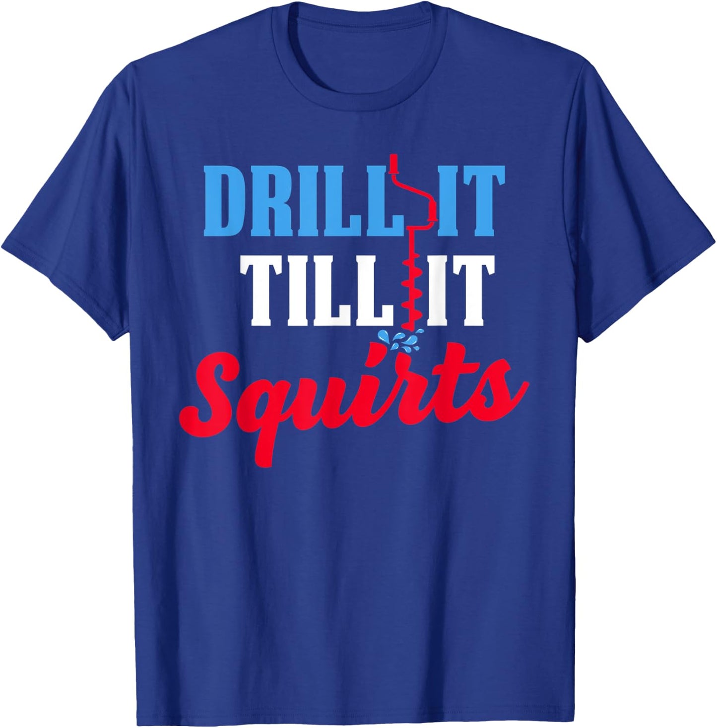 Ice Fishing Gift Drill It Till It Squirts Drill Auger Saying T-Shirt - T-Shirt | Royal