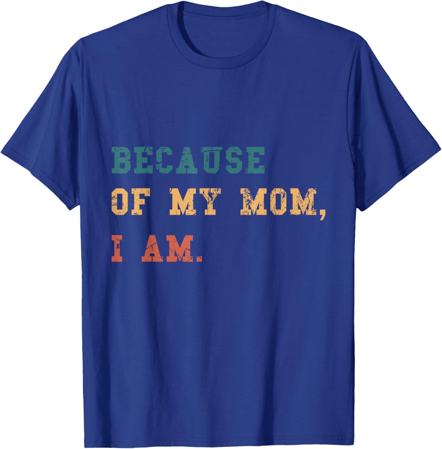 Because Of My Mom, I Am. Inspirational Mother's Day T-Shirt - T-Shirt | Royal