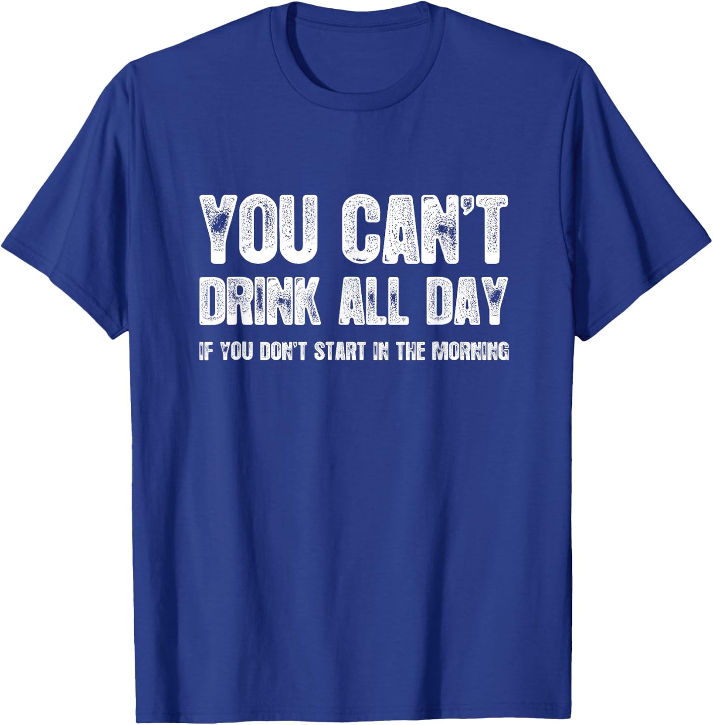 You Can't Drink All Day If You Don't Start In The Morning T-Shirt - T-Shirt | Royal