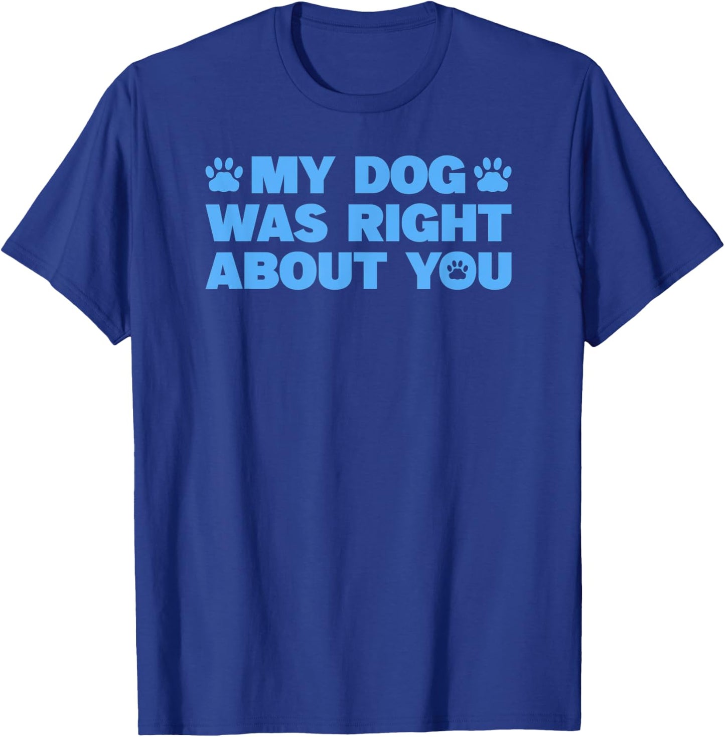 My Dog Was Right About You T-Shirt - T-Shirt | Royal