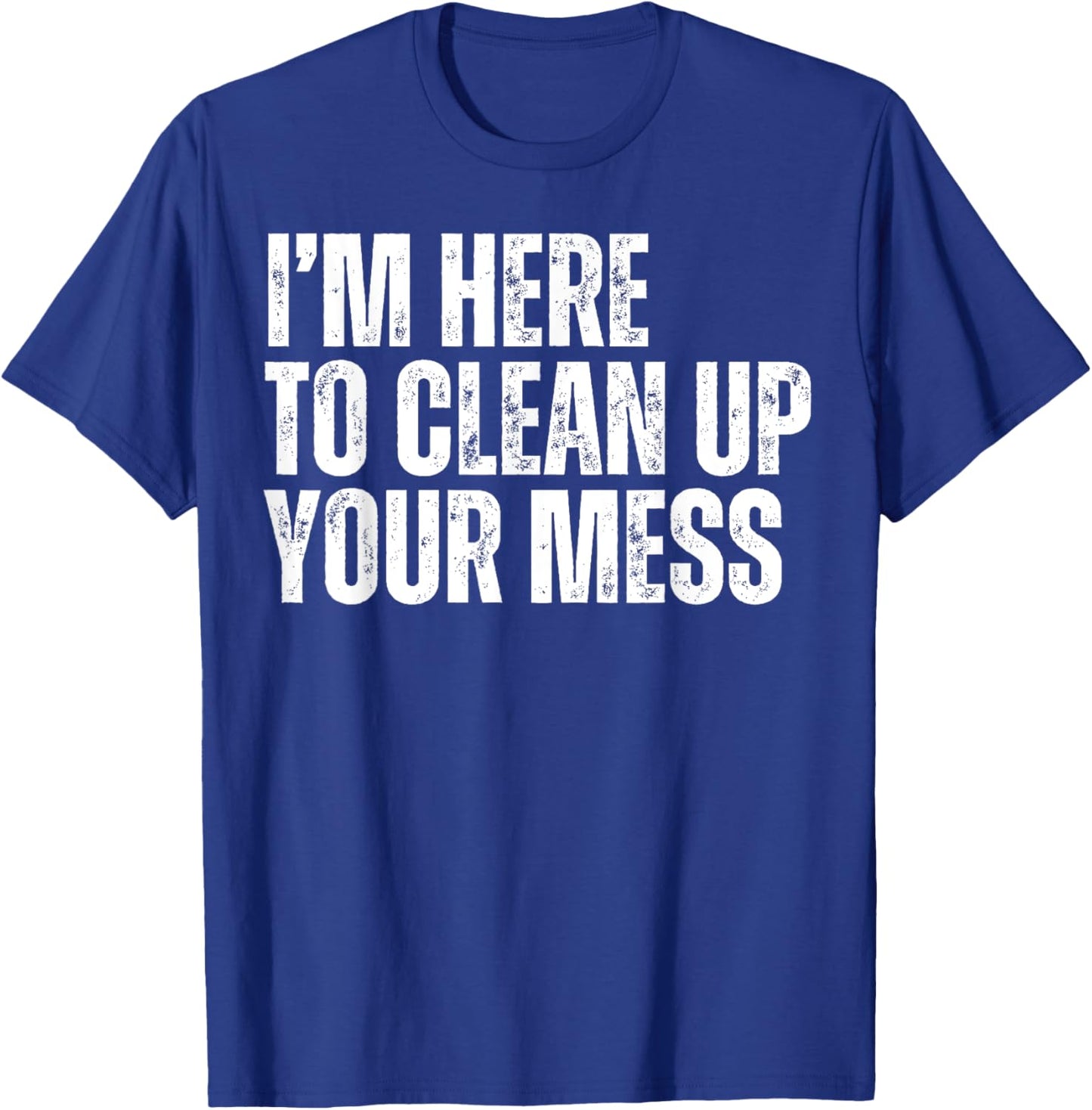 I'm Here to Clean Up Your Mess Funny Housekeeping Cleaners T-Shirt - T-Shirt | Royal