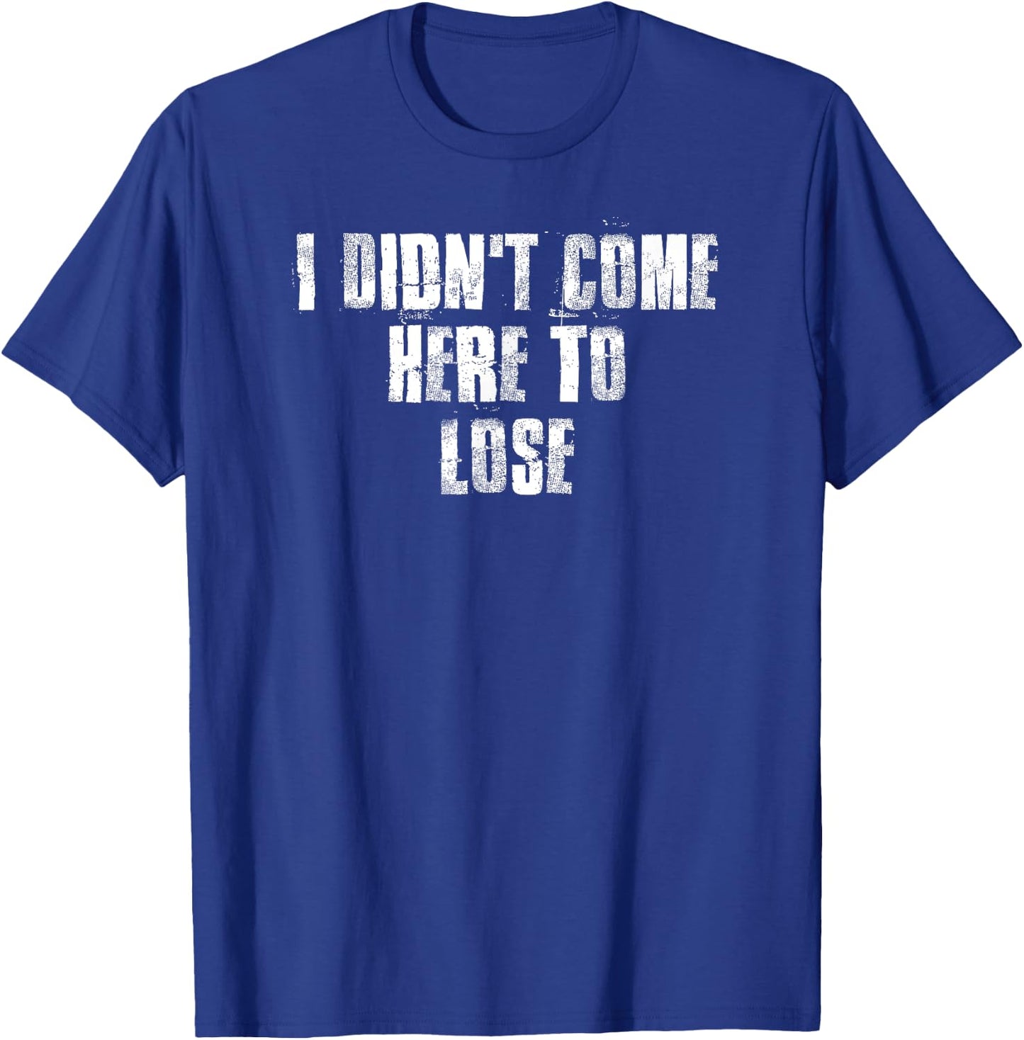 I Didn't Come Here To Lose Motivational Gym Sports Work T-Shirt - T-Shirt | Royal