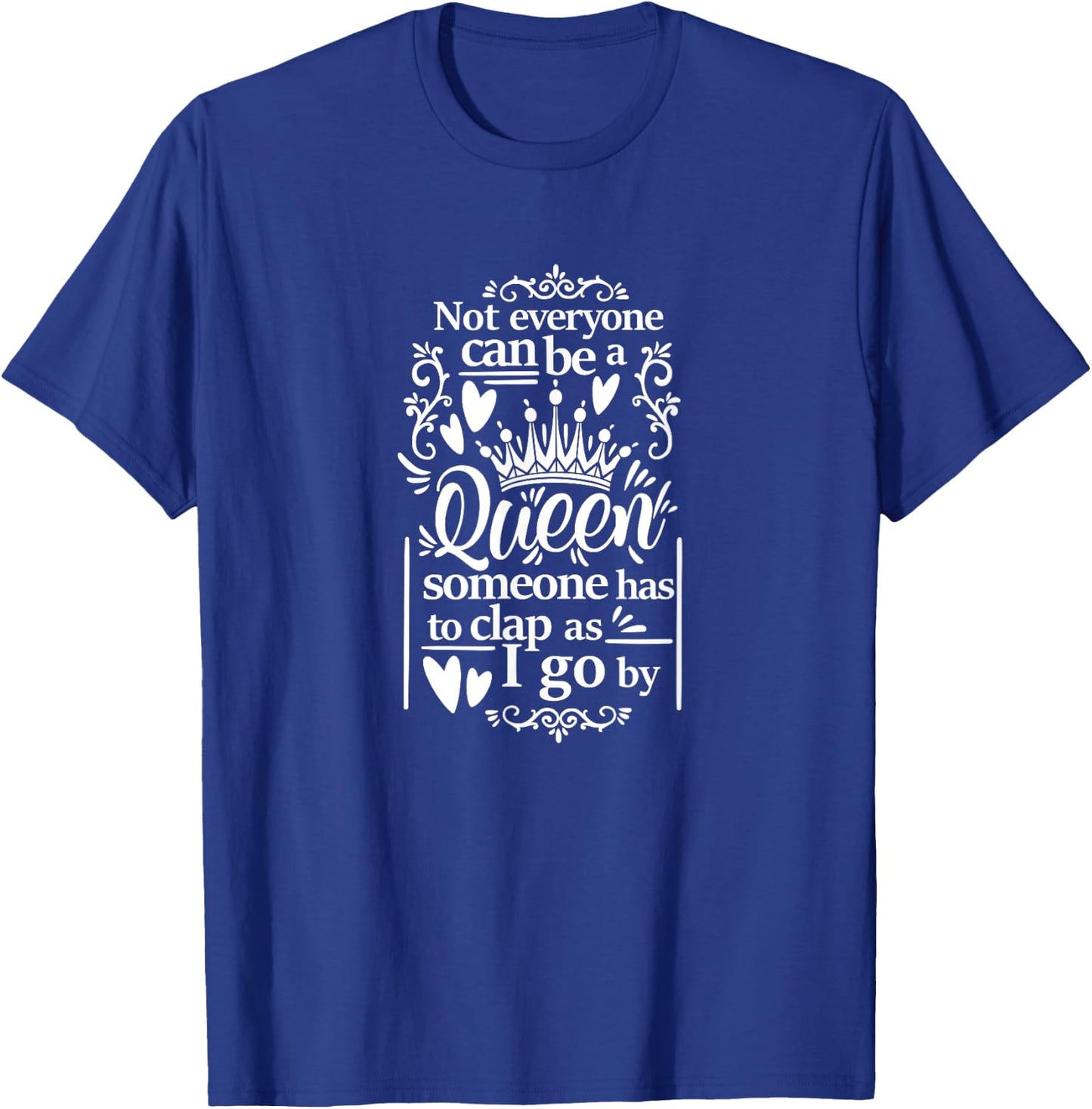 Not Everyone Can Be A Queen Someone Has To Clap As I Go By T-Shirt - T-Shirt | Royal