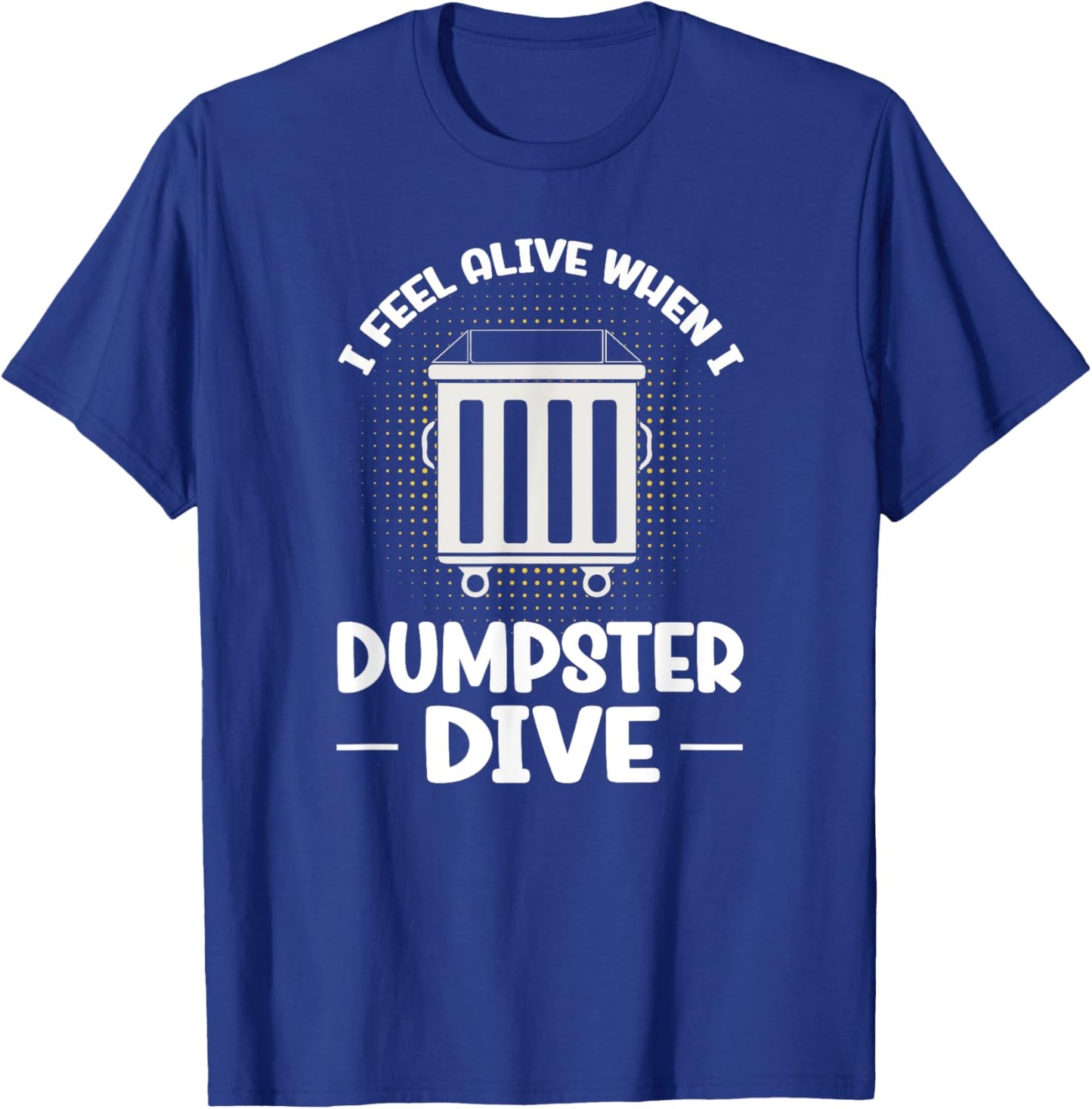 Dumpster Diving I Feel Alive When I Dumpster Dive T-Shirt - T-Shirt | Royal