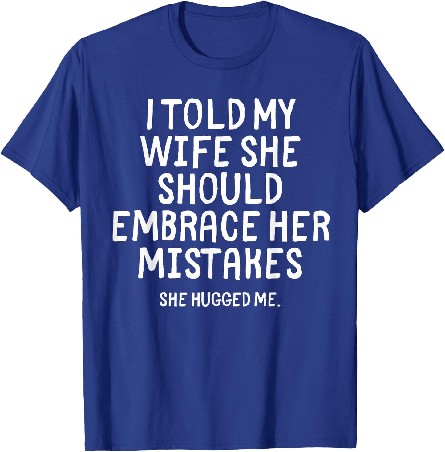 I Told My Wife To Embrace Her Mistakes Funny Husband Joke T-Shirt - T-Shirt | Royal