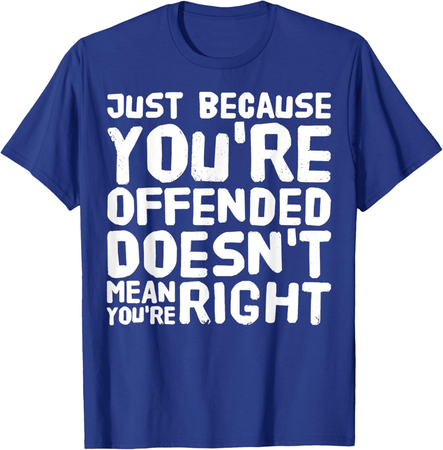 Just Because You're Offended Doesn't Mean You're Right Funny T-Shirt - T-Shirt | Royal
