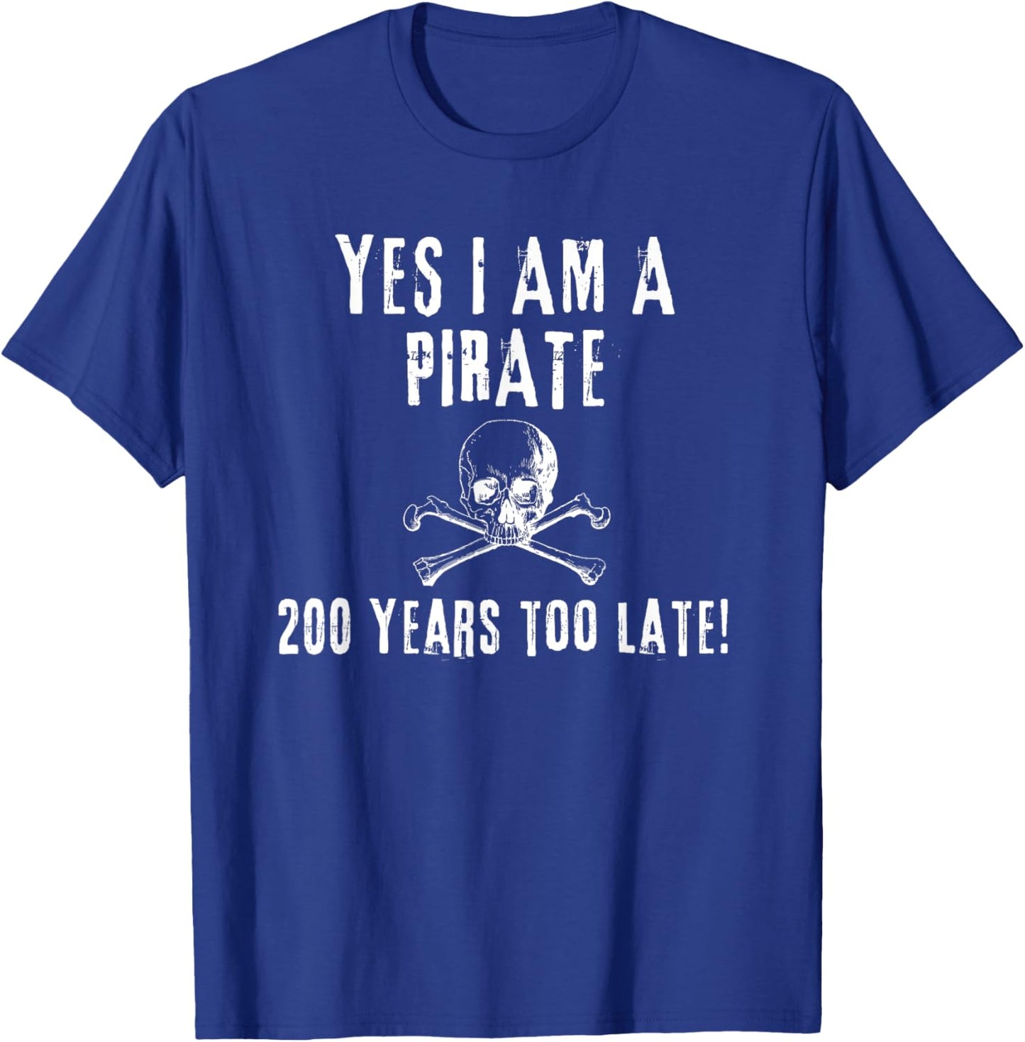 Pirate Humor Yes I am One Two Hundred Years Too Late T-Shirt - T-Shirt | Royal
