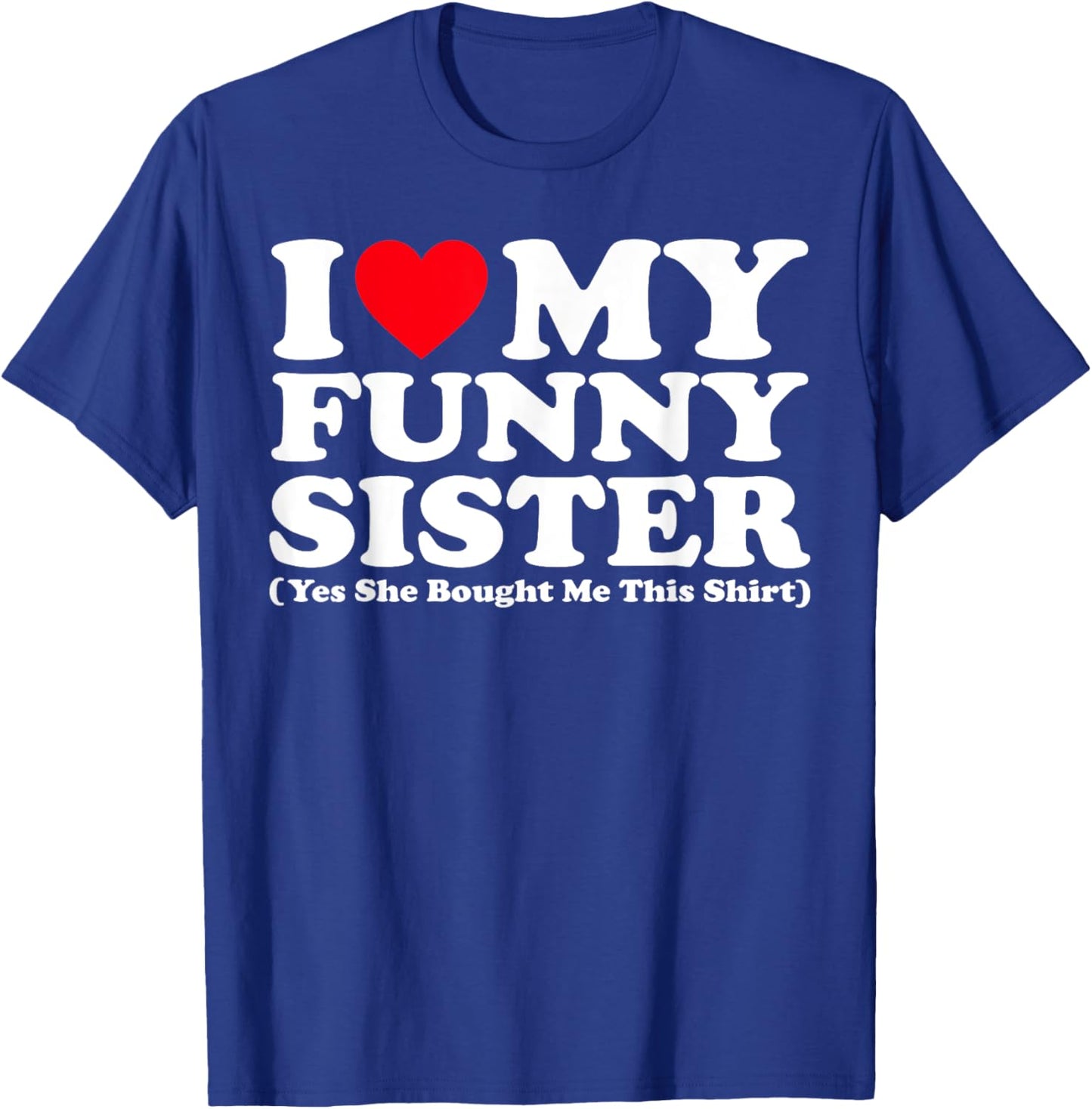 I Love My Funny Sister Yes She Bought Me This Shirt T-Shirt - T-Shirt | Royal