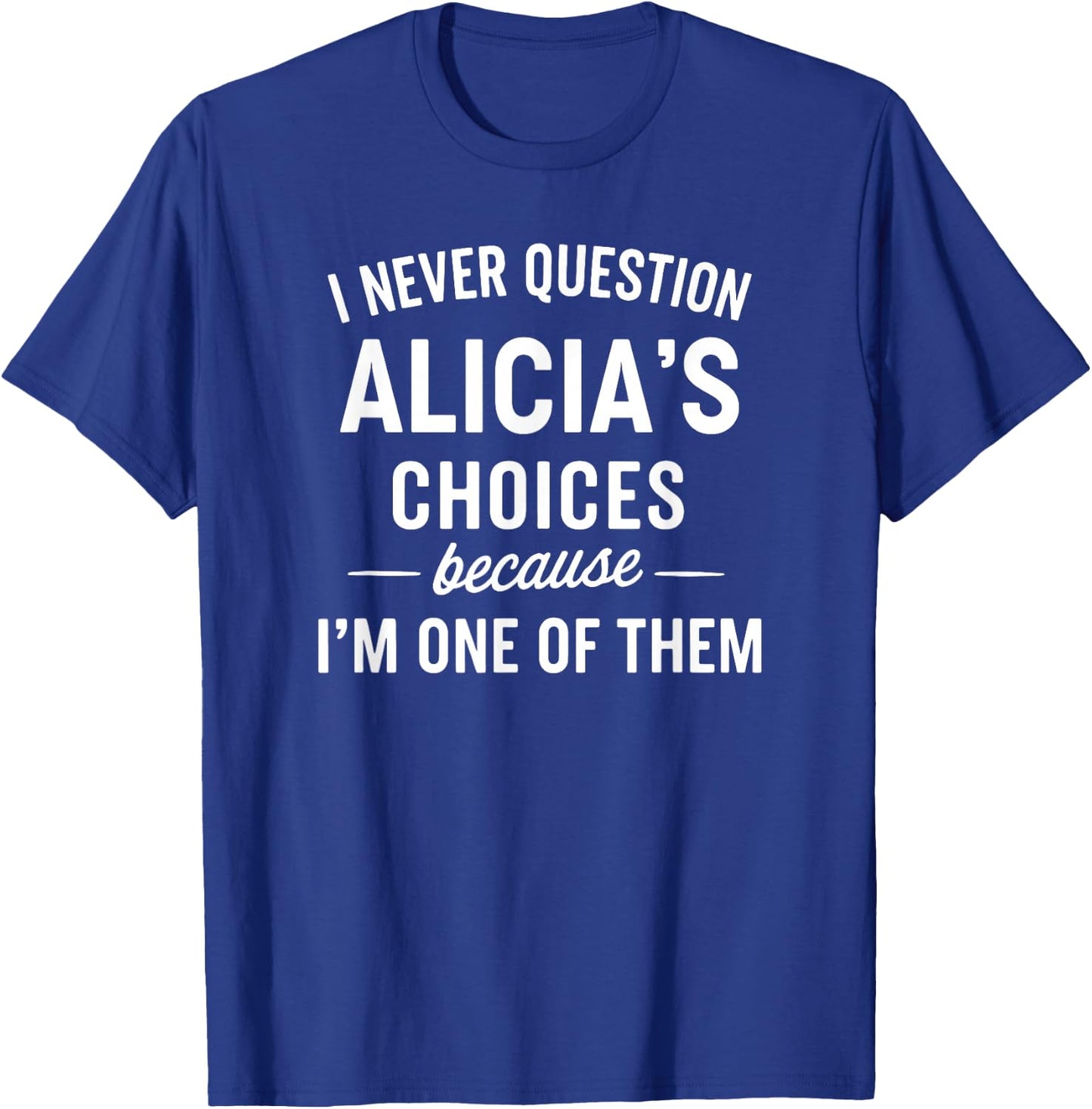 I Never Question ALICIA'S Choices Because I'm One of Them T-Shirt - T-Shirt | Royal