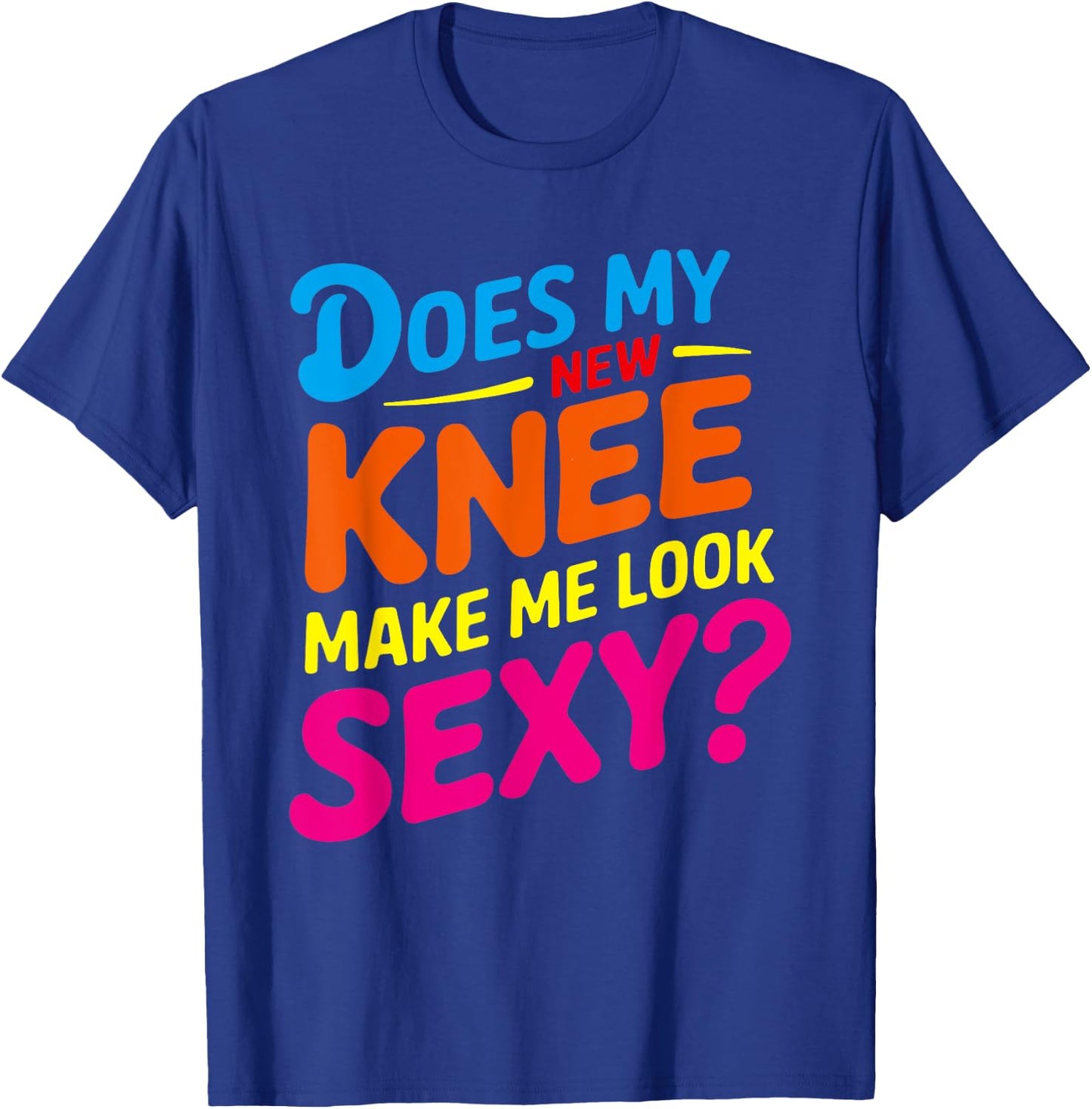 Does My New Knee Make Me Look Sexy? Funny Knee Surgery T-Shirt - T-Shirt | Royal