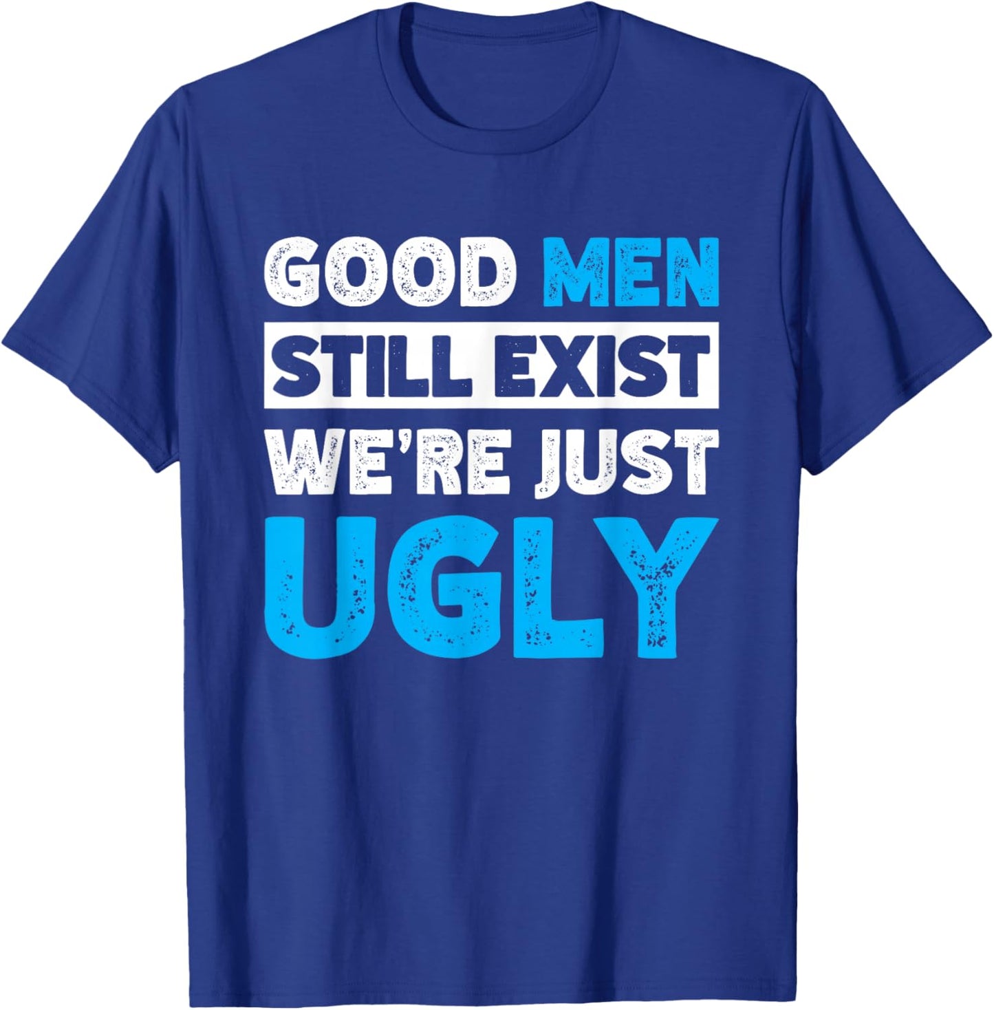 Good Men Still Exist We're Just Ugly T-Shirt - T-Shirt | Royal