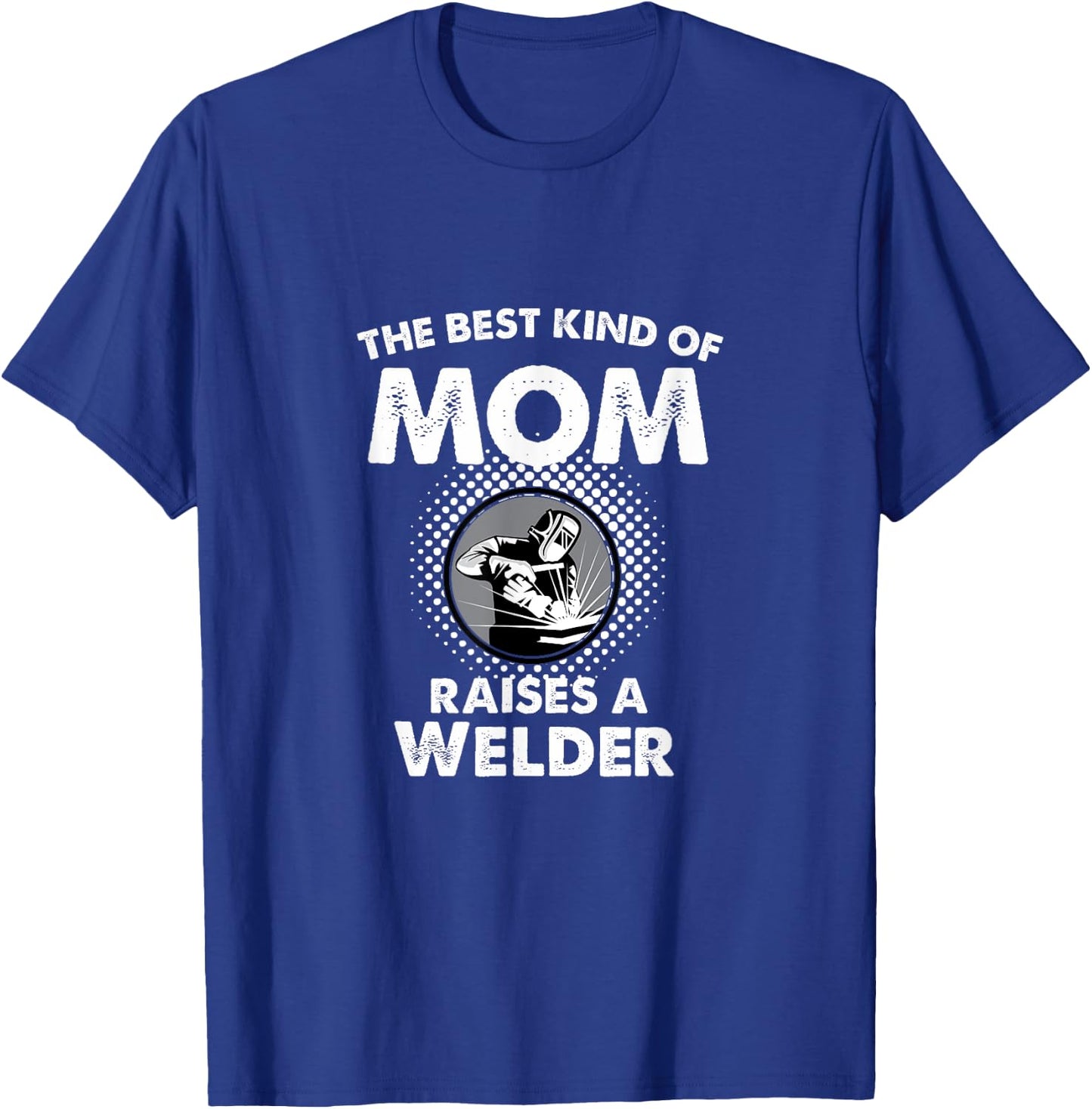 The Best Kind Of Mom Raises A Welder Proud Mothers Day Shirt T-Shirt - T-Shirt | Royal