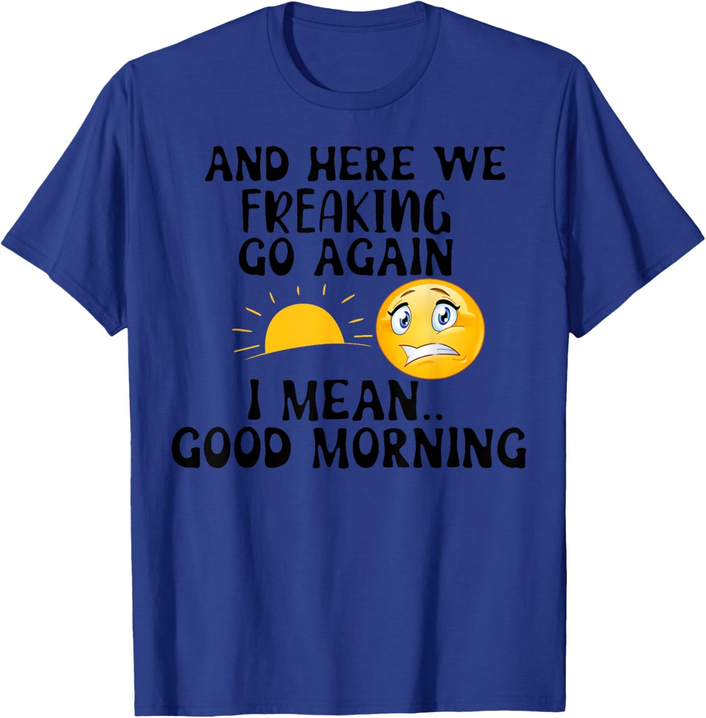 And Here We Freaking Go Again I Mean Good Morning Sun T-Shirt - T-Shirt | Royal