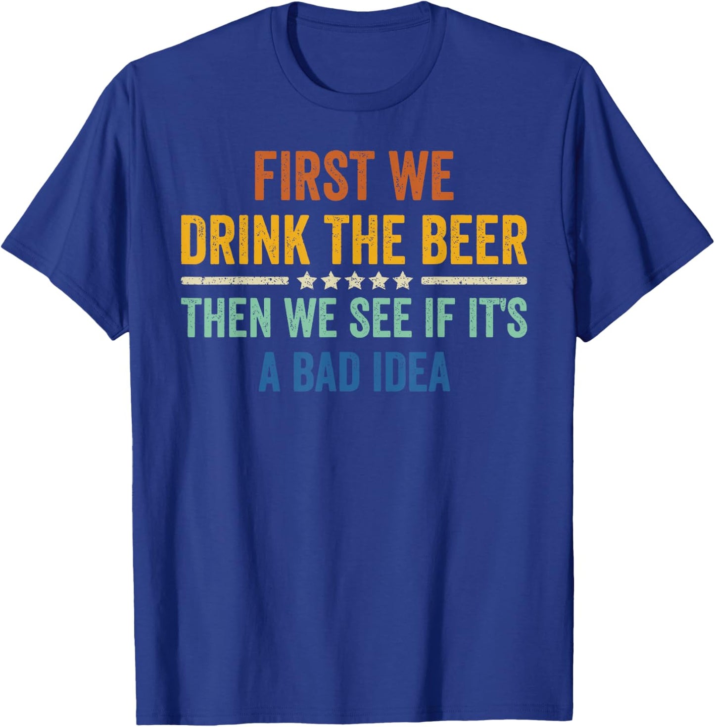First We Drink The Beer Then We See If It's A Bad Idea T-Shirt - T-Shirt | Royal