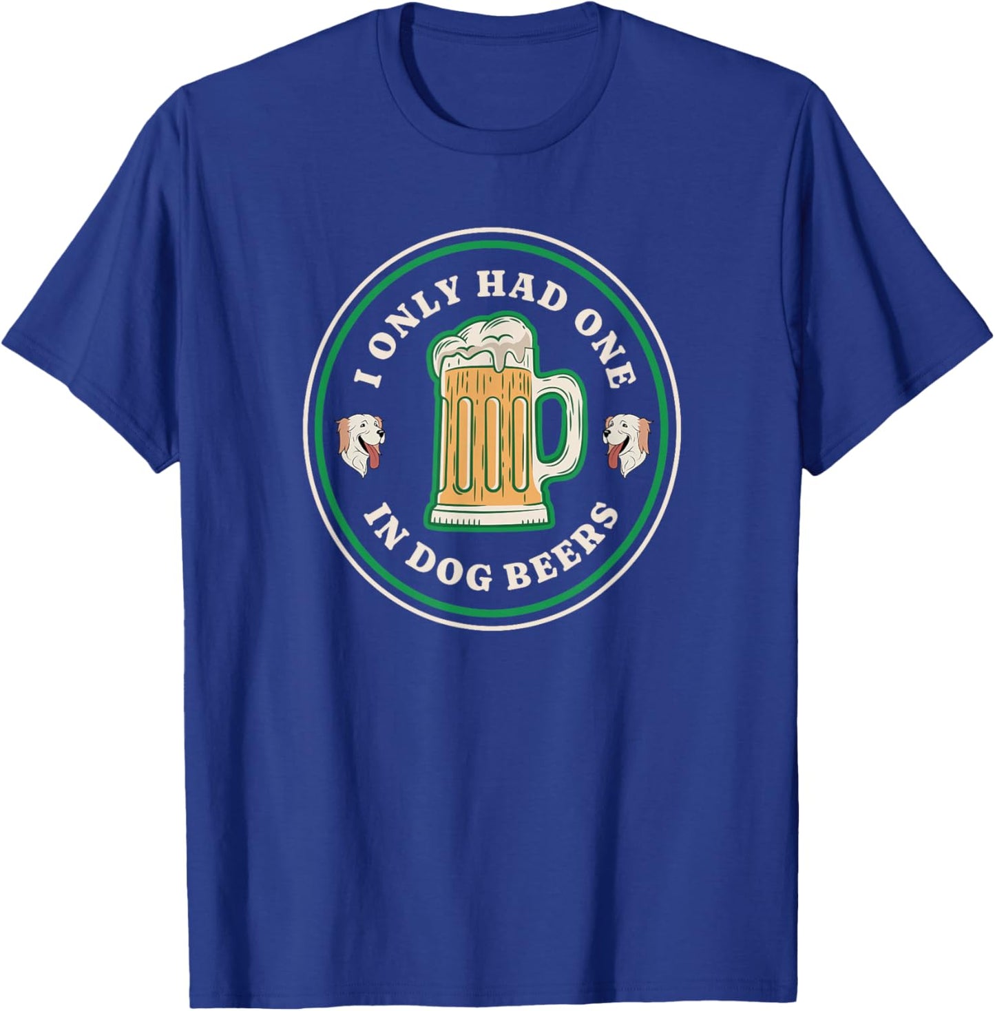I only had one in dog beers funny drinking T-Shirt - T-Shirt | Royal