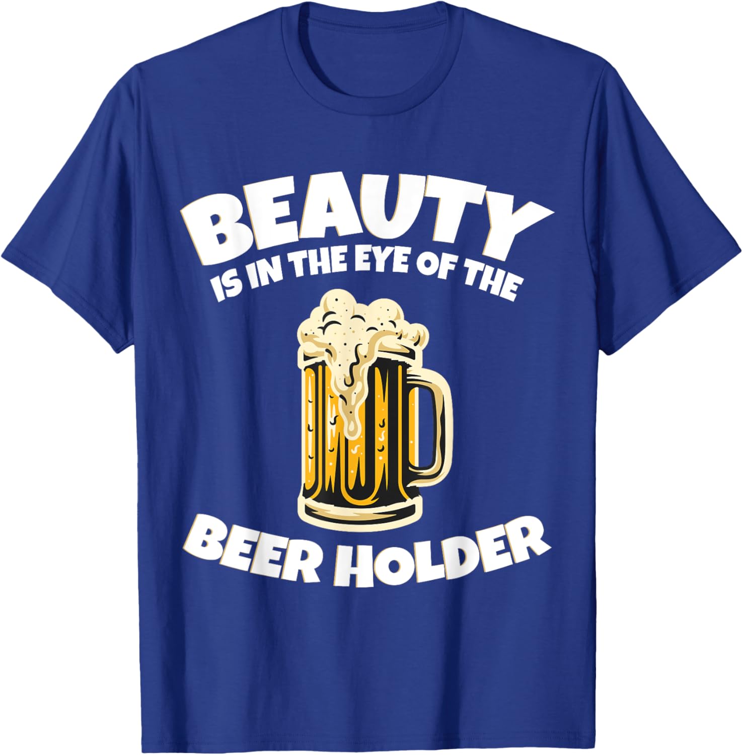Drinking Humor Beauty Is In The Eye Of The Beer Holder T-Shirt - T-Shirt | Royal