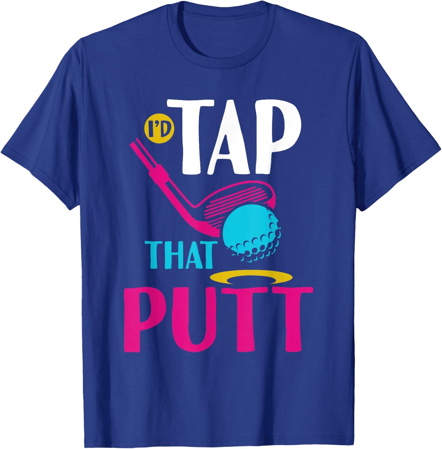 I'd Tap That Putt Funny Golf Ball Father T-Shirt - T-Shirt | Royal
