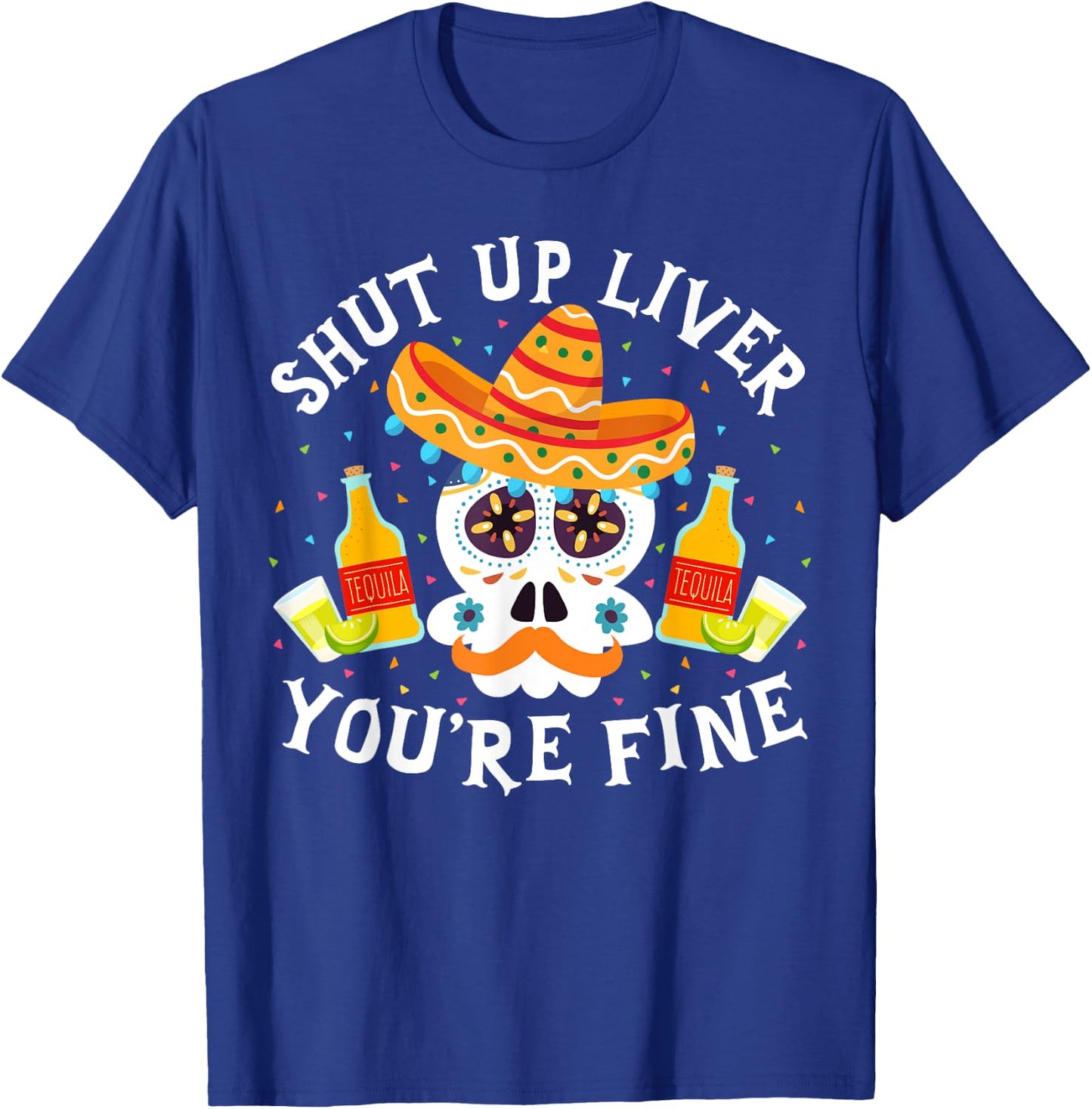 Funny Drinking Gift Shut Up Liver You're Fine Cinco de Mayo T-Shirt - T-Shirt | Royal