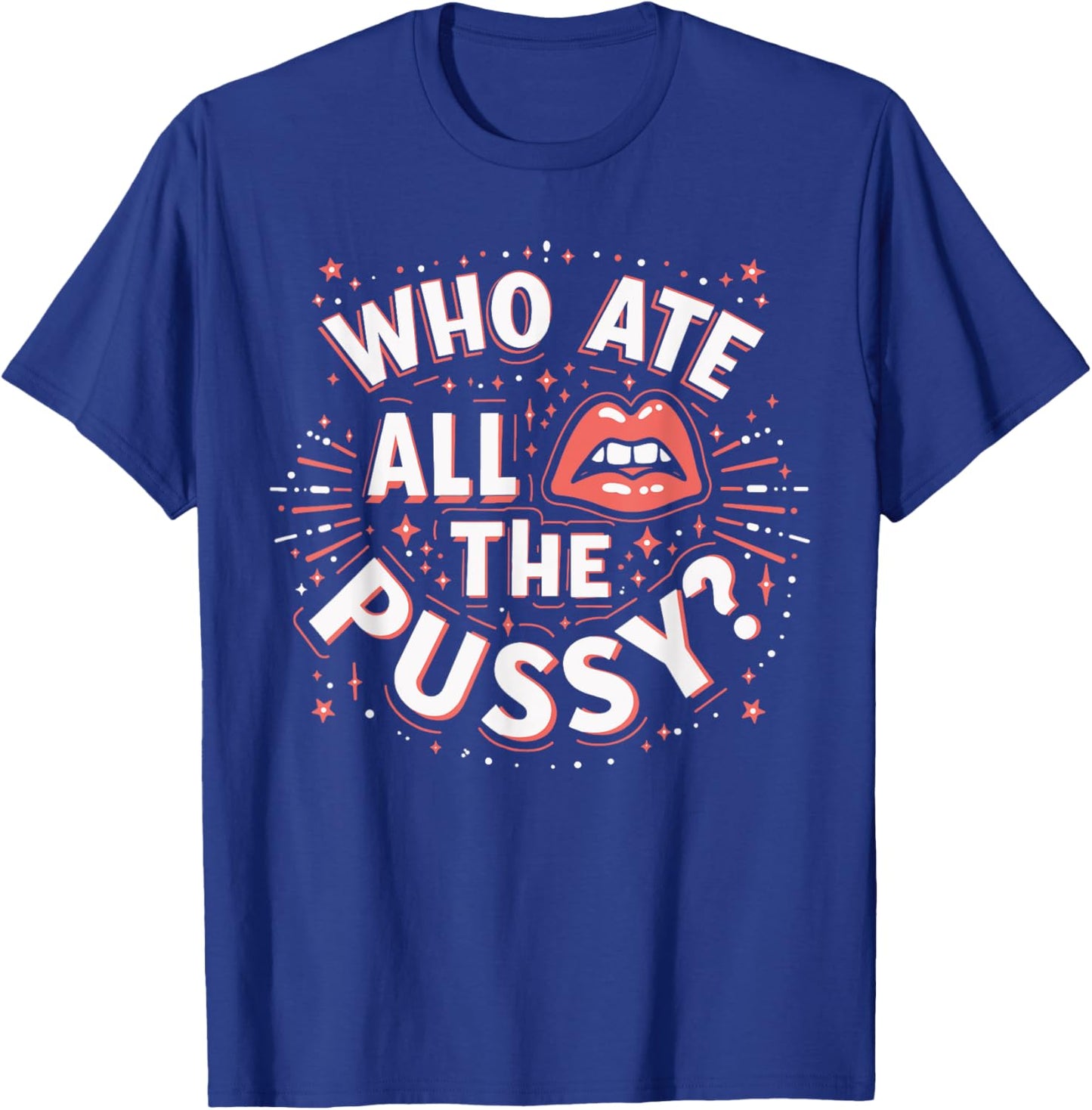 Who Ate All The Pussy Shirt Men Women Adult Humor T-Shirt - T-Shirt | Royal
