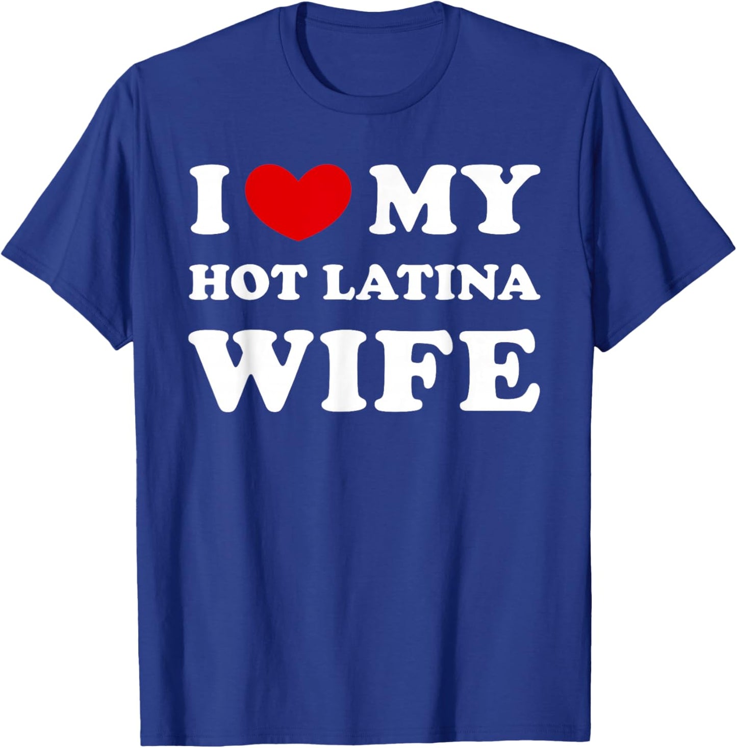 I Love My Hot Latina Wife, I Love My Hot Latina Woman T-Shirt - T-Shirt | Royal