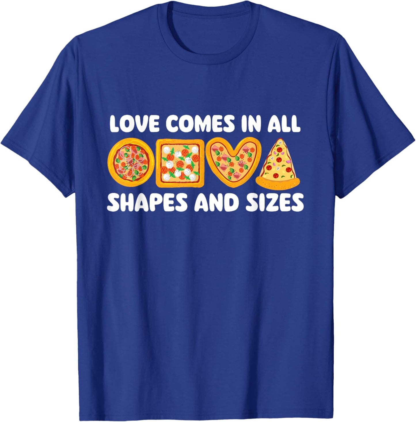 Love Comes In All Shapes And Sizes - Food Lover Pizza Baker T-Shirt - T-Shirt | Royal