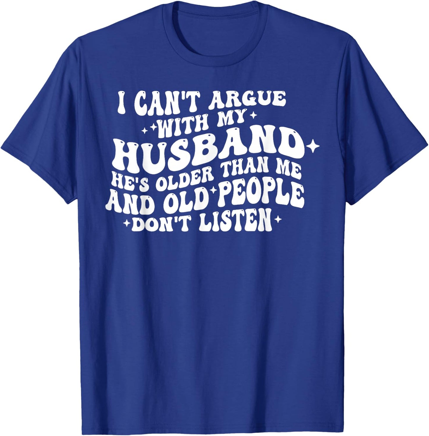 I Can't Argue With My Husband He's Old People Don't Listen T-Shirt - T-Shirt | Royal