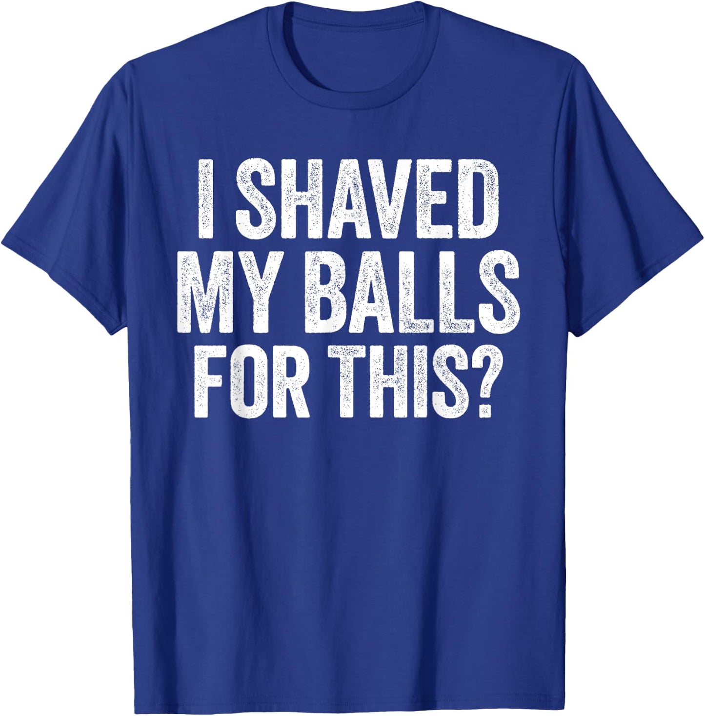 I Shaved My Balls for This Shirt Funny Men Joke T-Shirt - T-Shirt | Royal