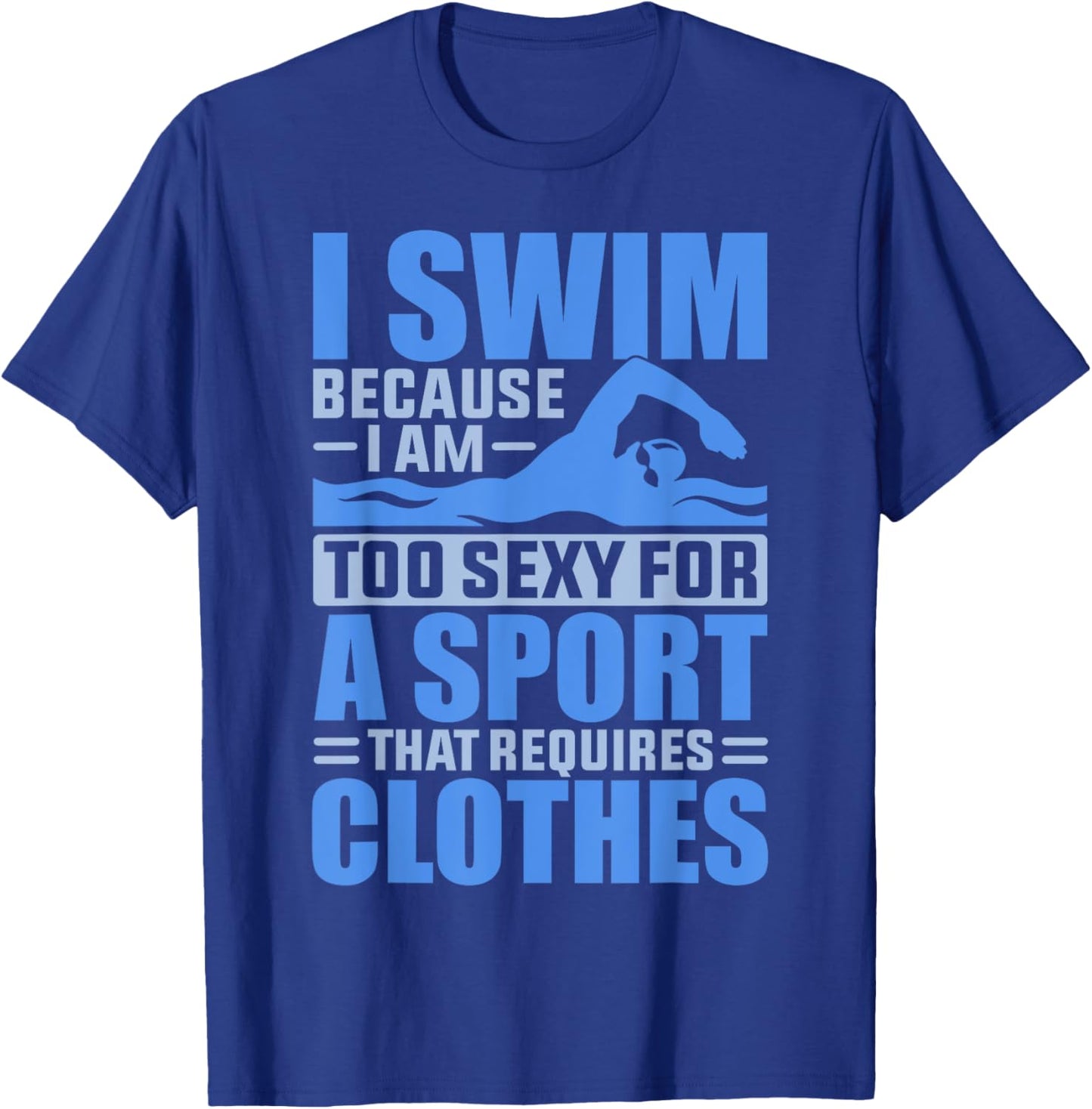 I Swim Because I Am Too Sexy For A Sport That Requires T-Shirt - T-Shirt | Royal