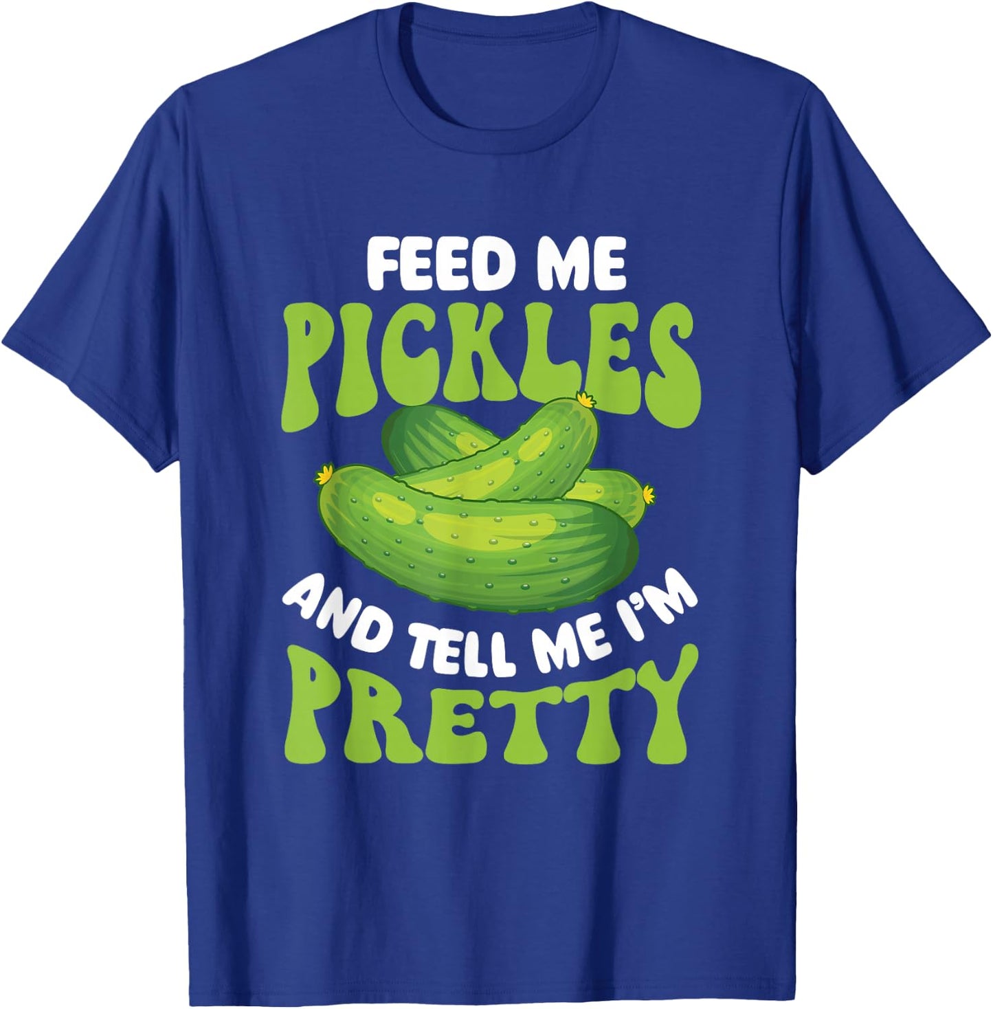 Feed Me Pickles And Tell Me I'm Pretty - Dill Pickle Lover T-Shirt - T-Shirt | Royal