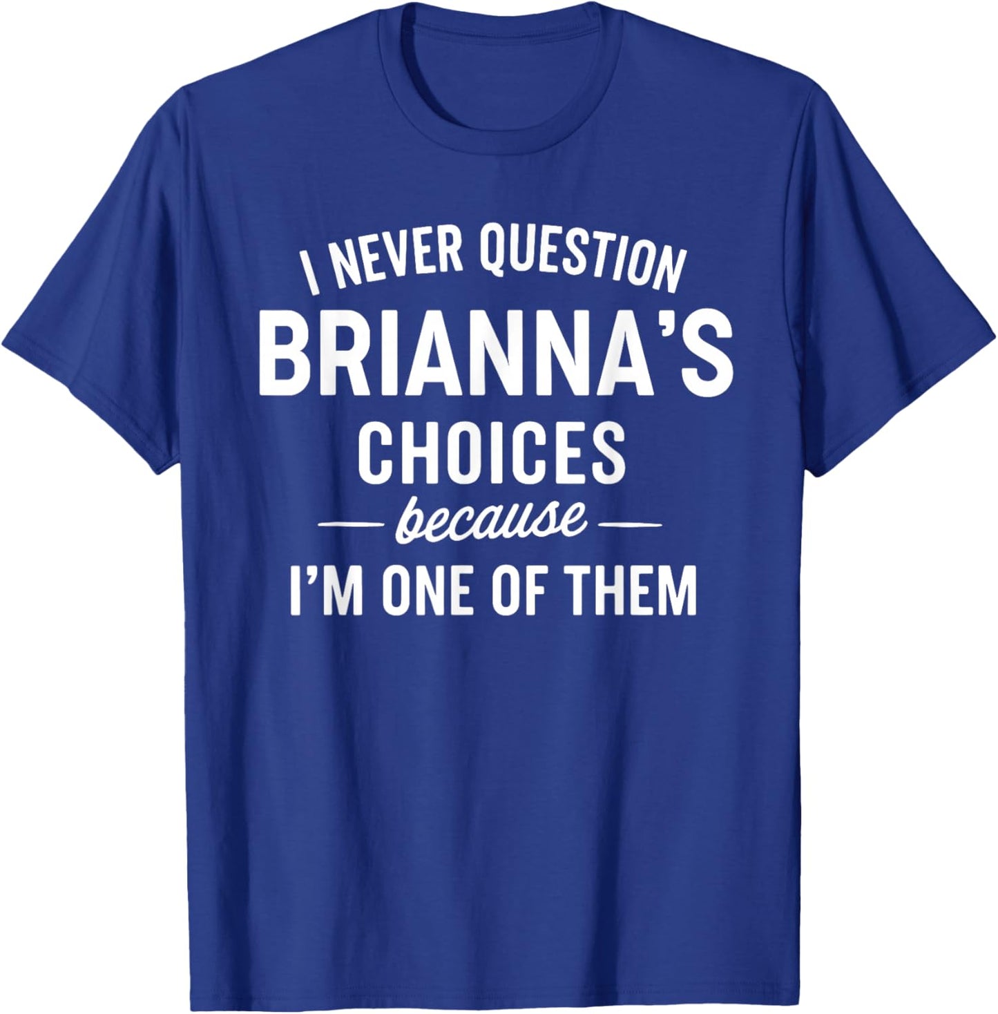 I Never Question BRIANNA'S Choices Because I'm One of Them T-Shirt - T-Shirt | Royal