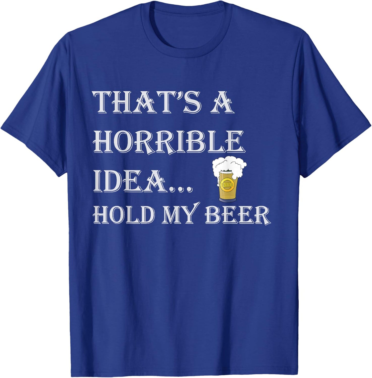 That's a Horrible Idea Hold My Beer Country Redneck Drinking T-Shirt - T-Shirt | Royal