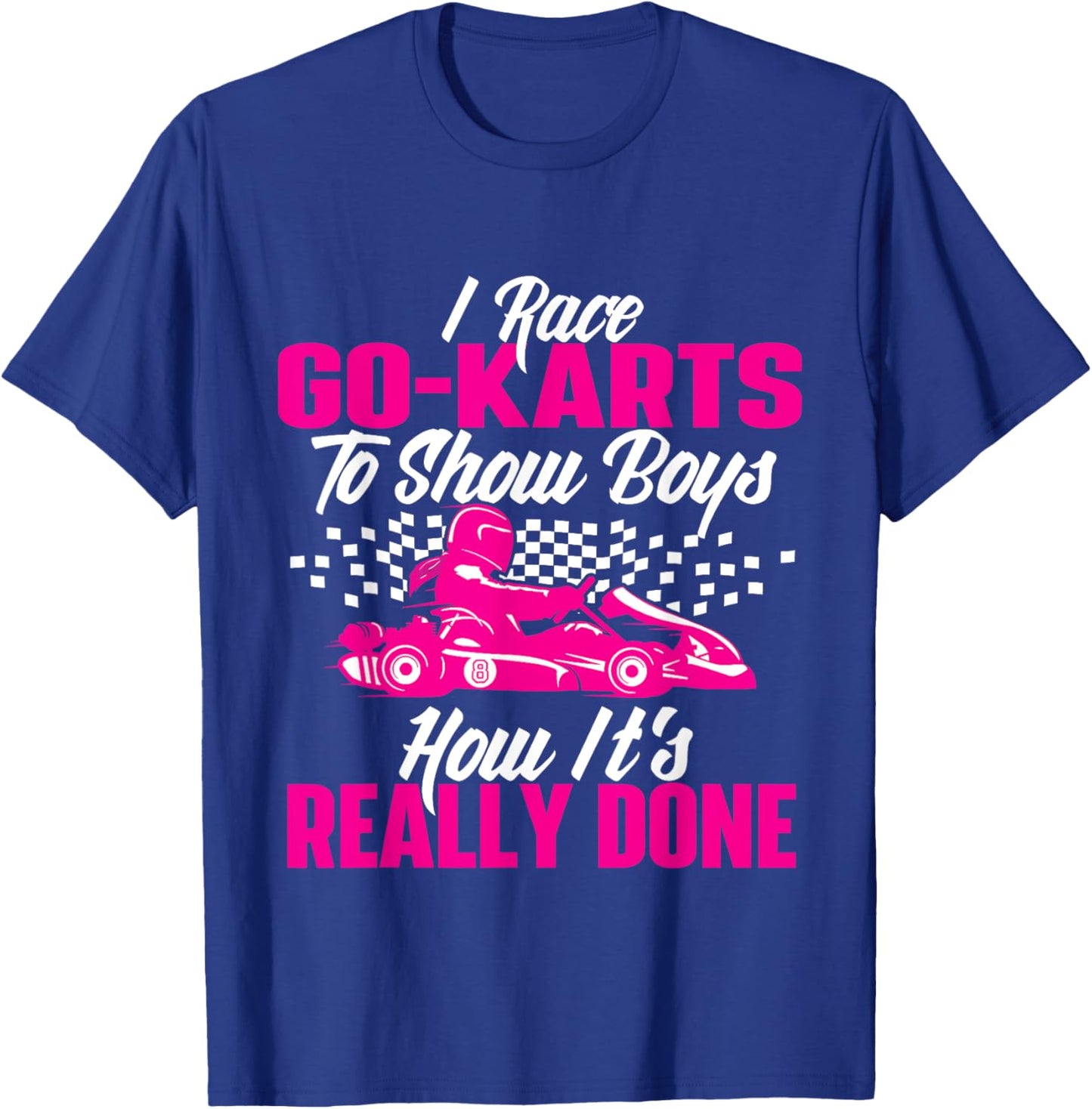 I Race Go Karts To Show Boys - Go Karting Go Cart Racing T-Shirt - T-Shirt | Royal