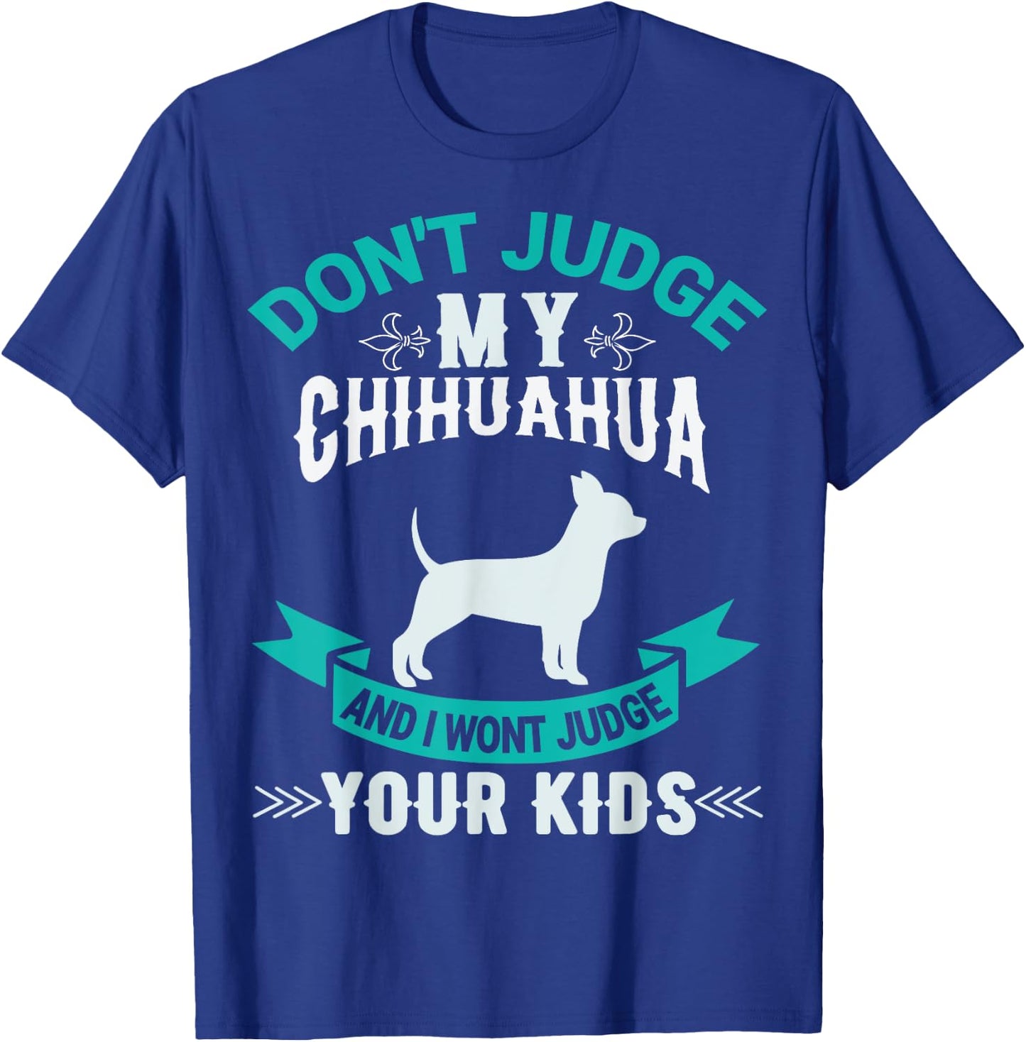 Don't Judge My Chihuahua And I Won't Judge Your Kids T-Shirt - T-Shirt | Royal