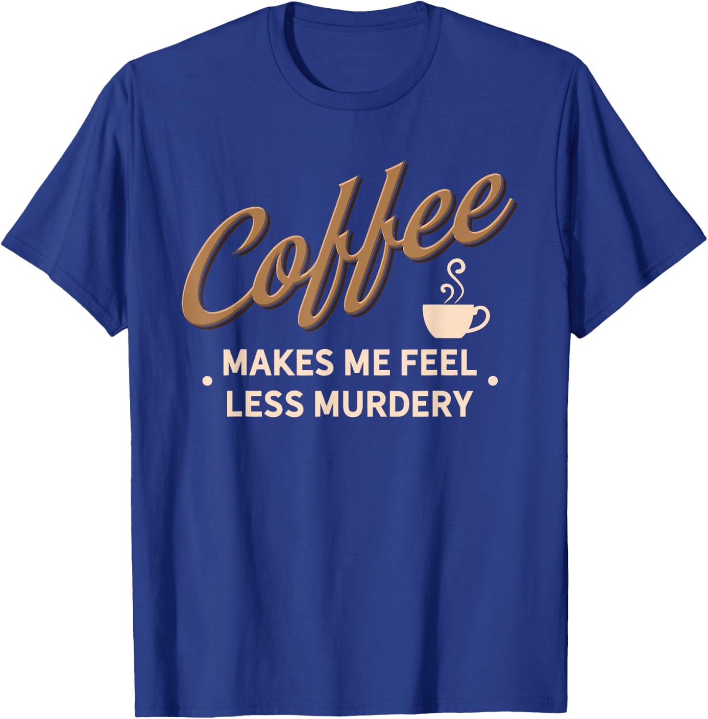 Coffee Makes Me Feel Less Murdery Funny Caffeine Addict T-Shirt - T-Shirt | Royal