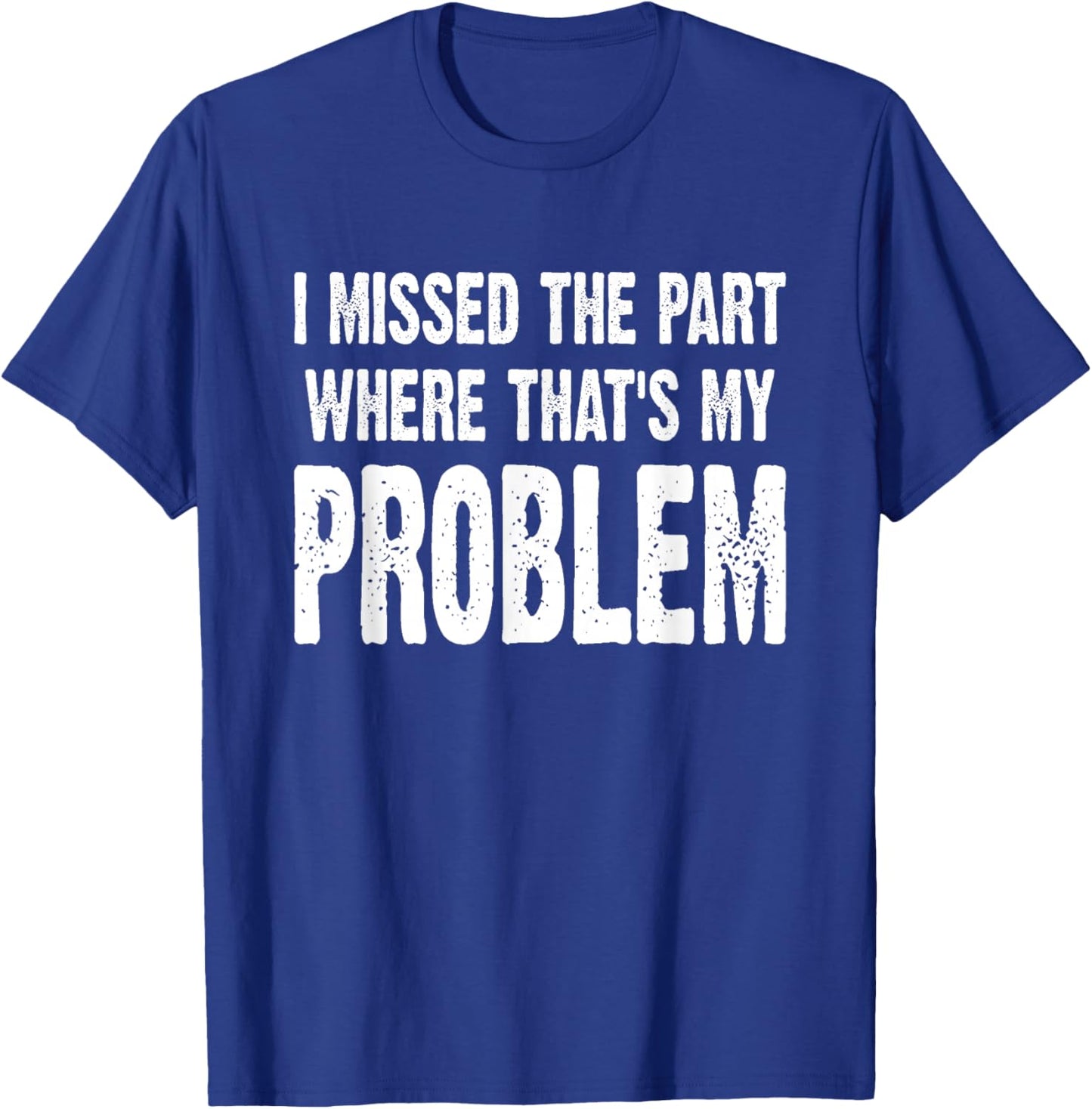 I Missed The Part Where That's My Problem Sarcastic Work T-Shirt - T-Shirt | Royal